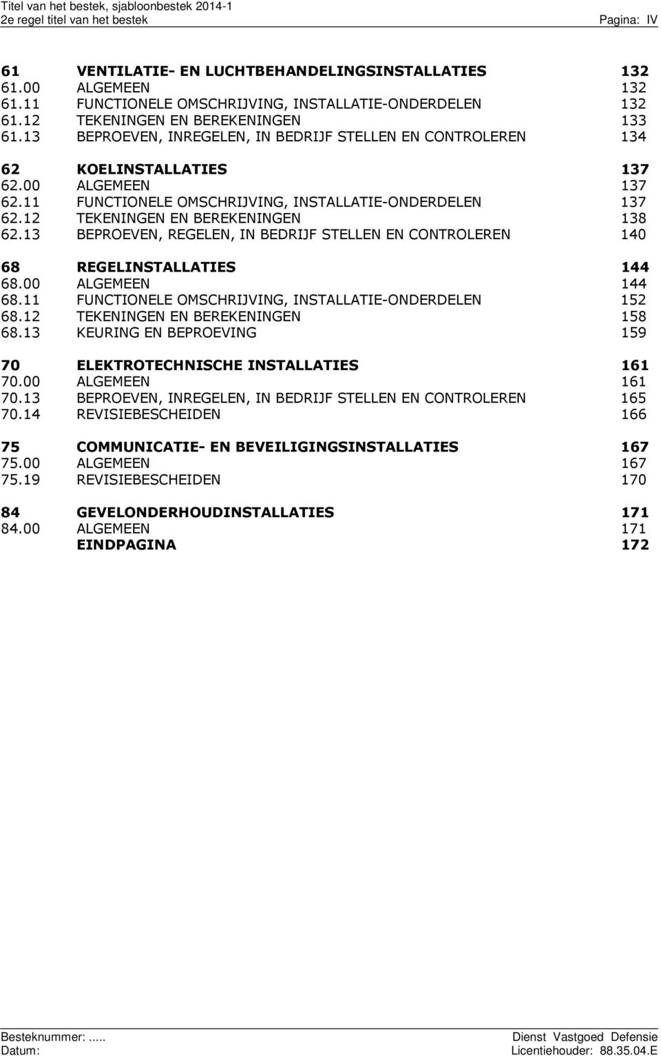 11 FUNCTIONELE OMSCHRIJVING, INSTALLATIE-ONDERDELEN 137 62.12 TEKENINGEN EN BEREKENINGEN 138 62.13 BEPROEVEN, REGELEN, IN BEDRIJF STELLEN EN CONTROLEREN 140 68 REGELINSTALLATIES 144 68.