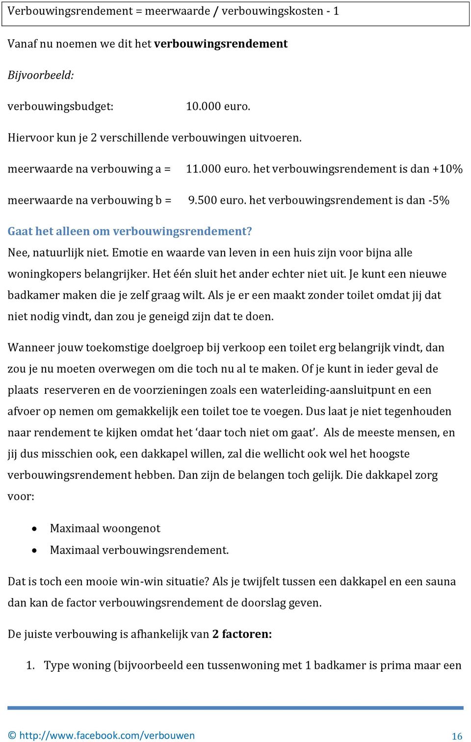 het verbouwingsrendement is dan -5% Gaat het alleen om verbouwingsrendement? Nee, natuurlijk niet. Emotie en waarde van leven in een huis zijn voor bijna alle woningkopers belangrijker.