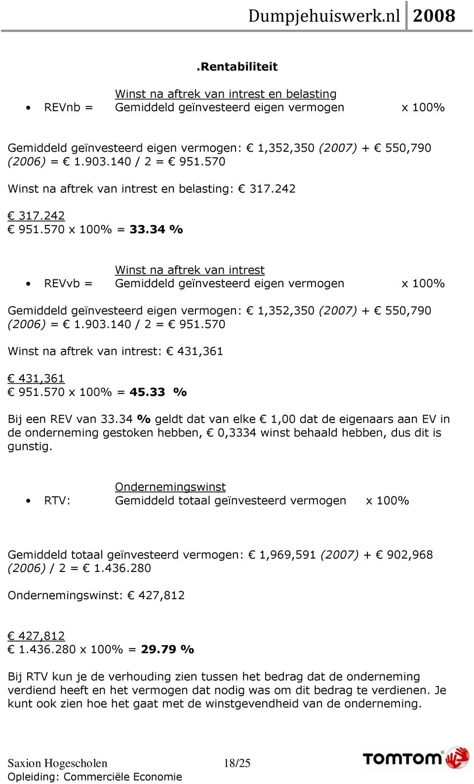 34 % Winst na aftrek van intrest REVvb = Gemiddeld geïnvesteerd eigen vermogen x 100% Gemiddeld geïnvesteerd eigen vermogen: 1,352,350 (2007) + 550,790 (2006) = 1.903.140 / 2 = 951.