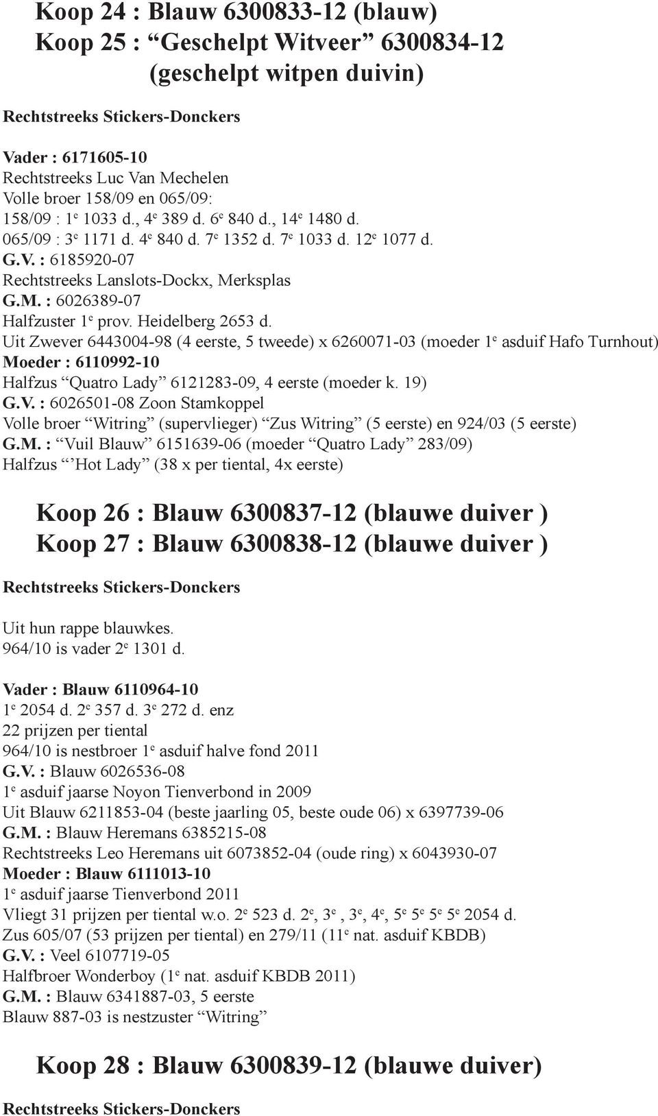 Heidelberg 2653 d. Uit Zwever 6443004-98 (4 eerste, 5 tweede) x 6260071-03 (moeder 1 e asduif Hafo Turnhout) Moeder : 6110992-10 Halfzus Quatro Lady 6121283-09, 4 eerste (moeder k. 19) G.V.