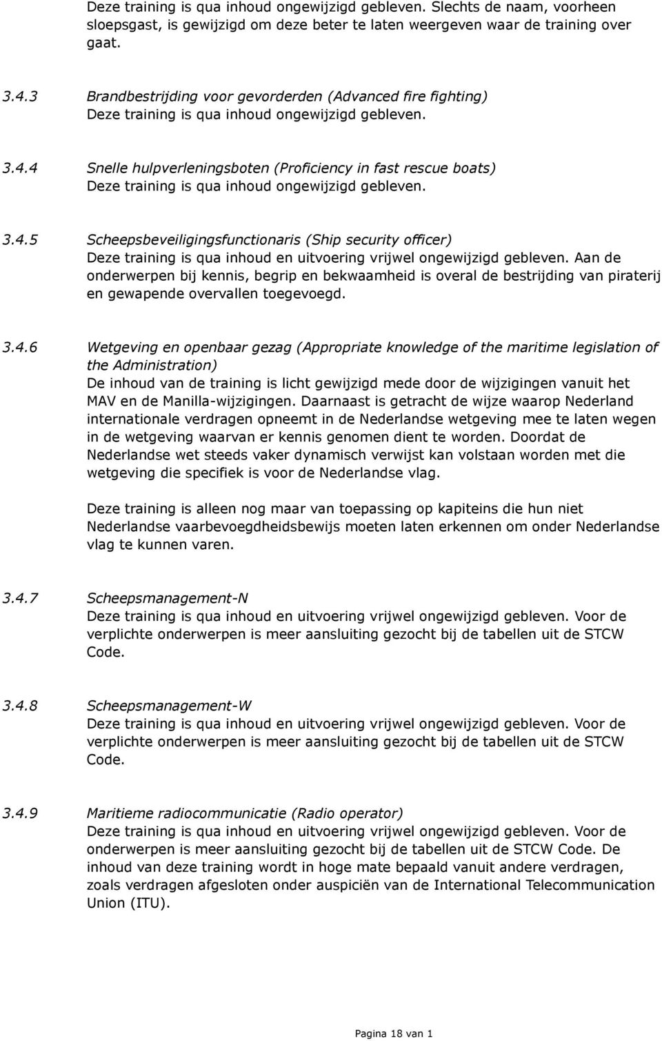 4 Snelle hulpverleningsboten (Proficiency in fast rescue boats) Deze training is qua inhoud ongewijzigd gebleven. 3.4.5 Scheepsbeveiligingsfunctionaris (Ship security officer) Deze training is qua inhoud en uitvoering vrijwel ongewijzigd gebleven.