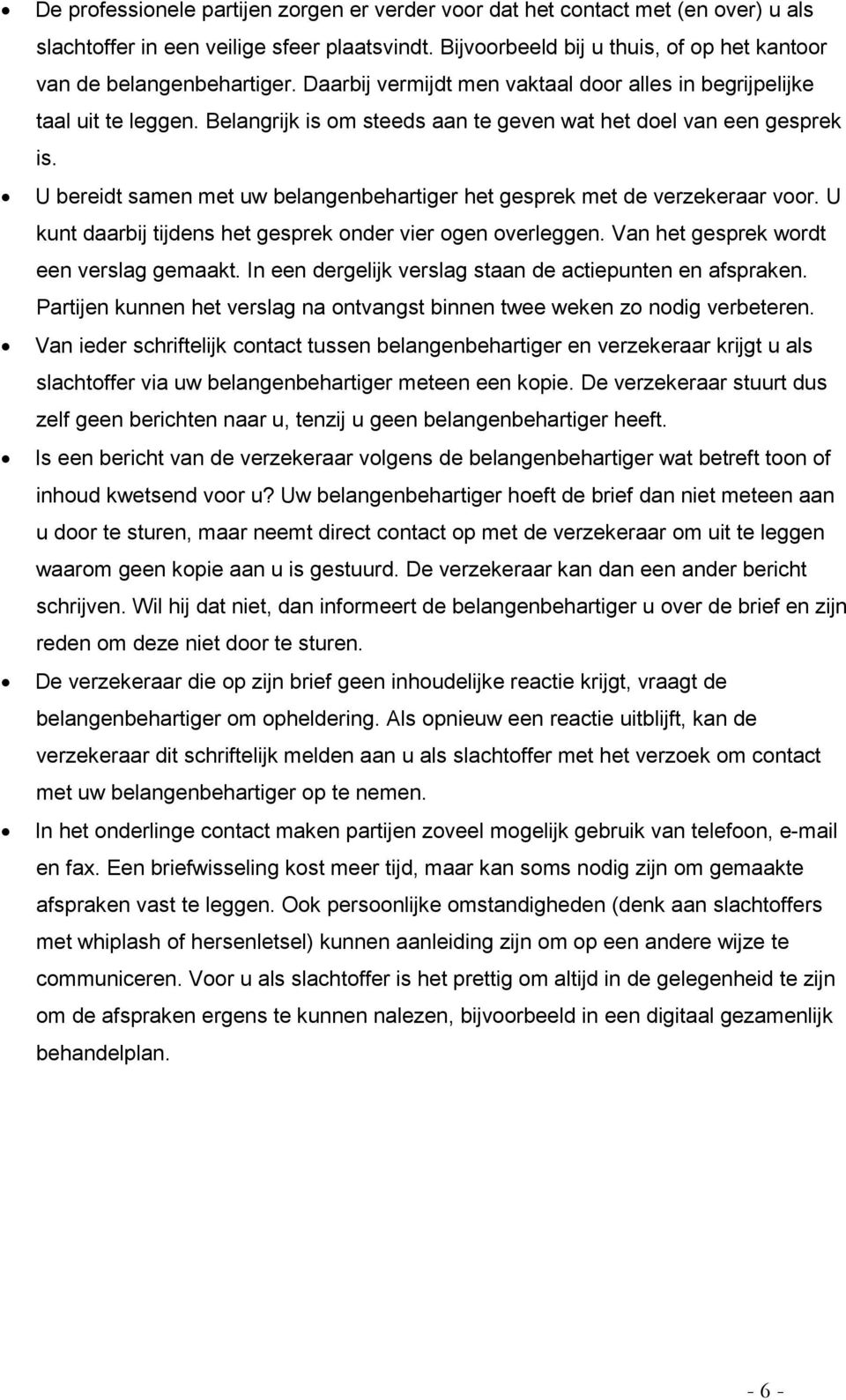 U bereidt samen met uw belangenbehartiger het gesprek met de verzekeraar voor. U kunt daarbij tijdens het gesprek onder vier ogen overleggen. Van het gesprek wordt een verslag gemaakt.