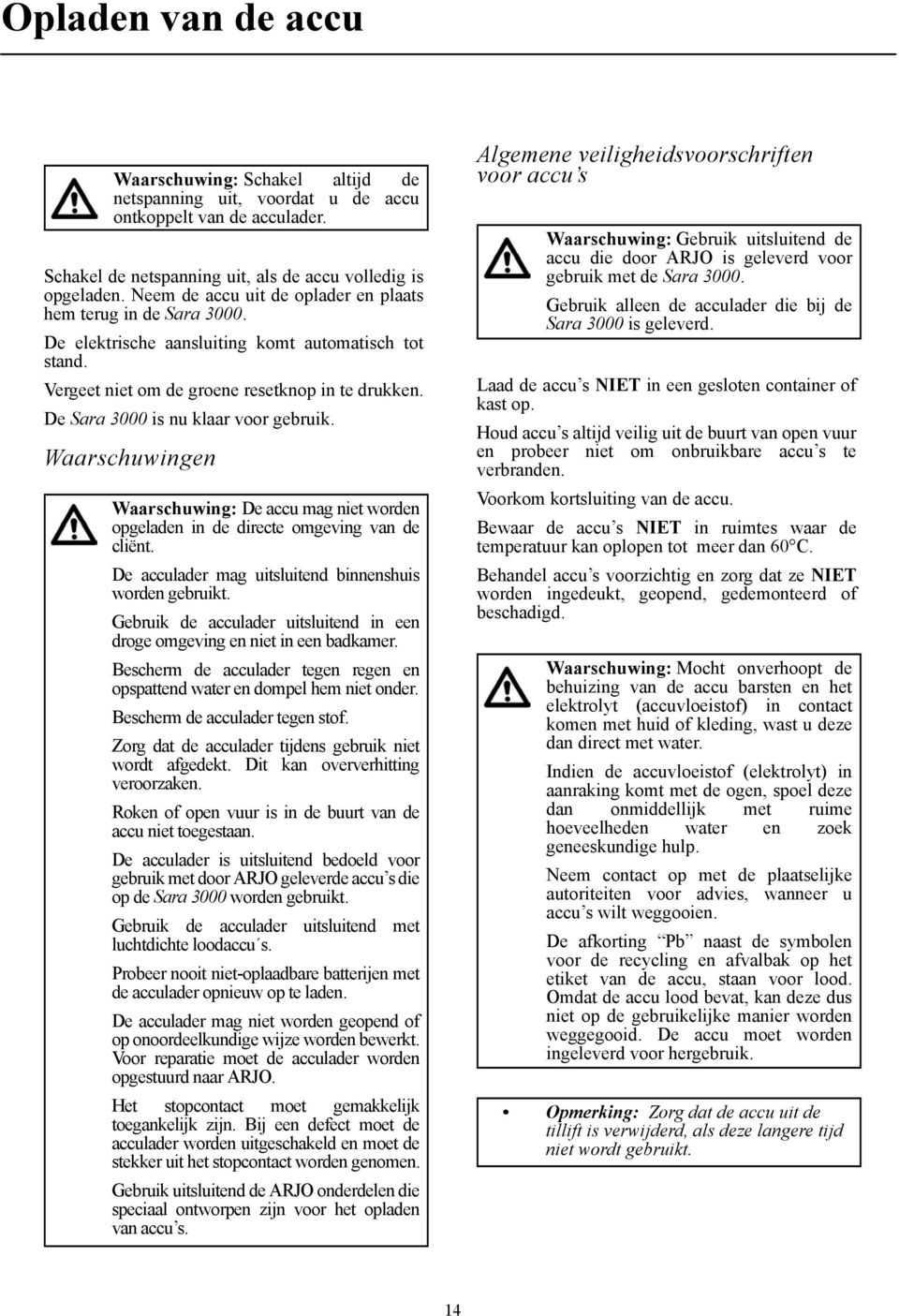 De Sara 3000 is nu klaar voor gebruik. Waarschuwingen Waarschuwing: De accu mag niet worden opgeladen in de directe omgeving van de cliënt. De acculader mag uitsluitend binnenshuis worden gebruikt.
