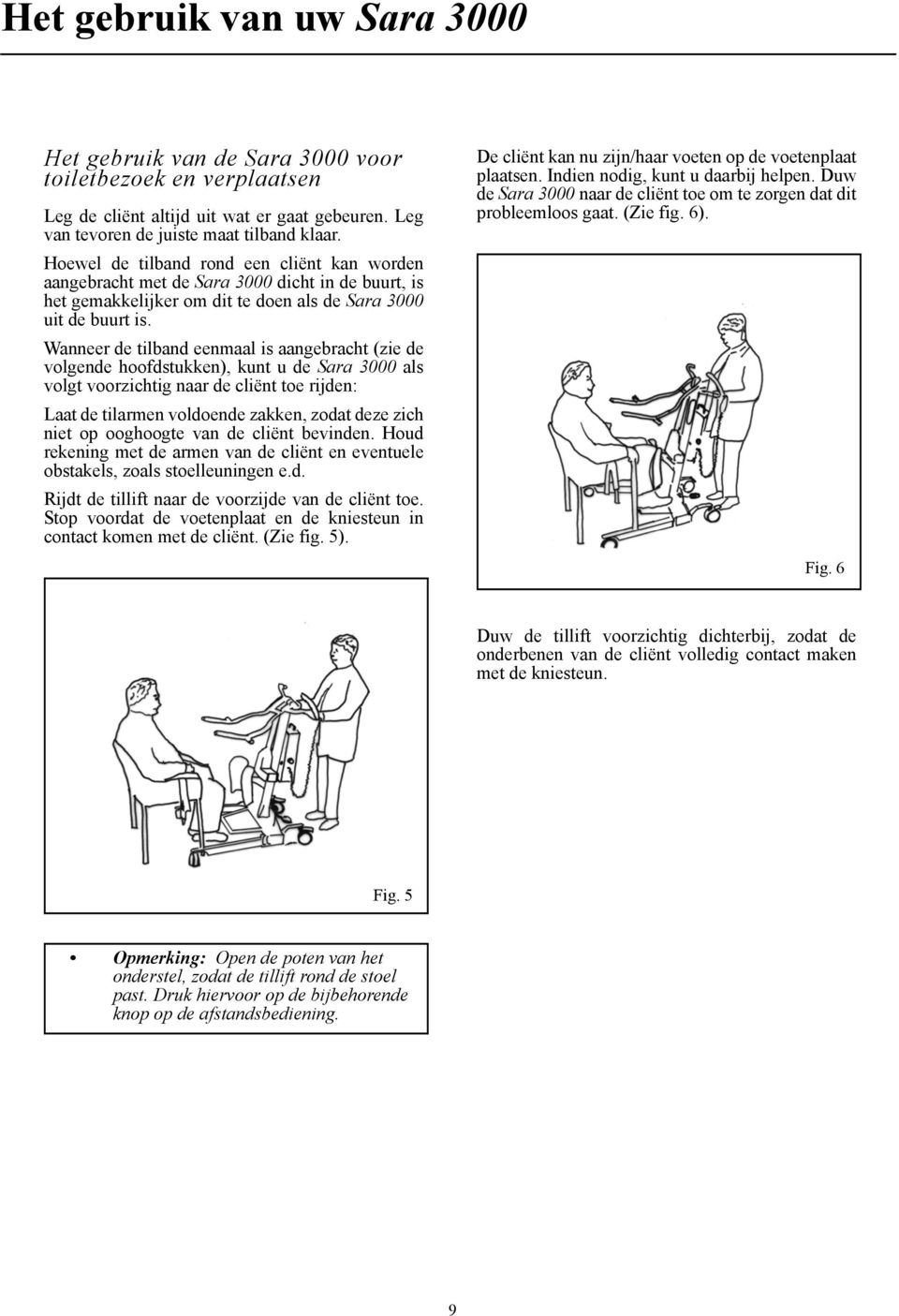 Wanneer de tilband eenmaal is aangebracht (zie de volgende hoofdstukken), kunt u de Sara 3000 als volgt voorzichtig naar de cliënt toe rijden: Laat de tilarmen voldoende zakken, zodat deze zich niet