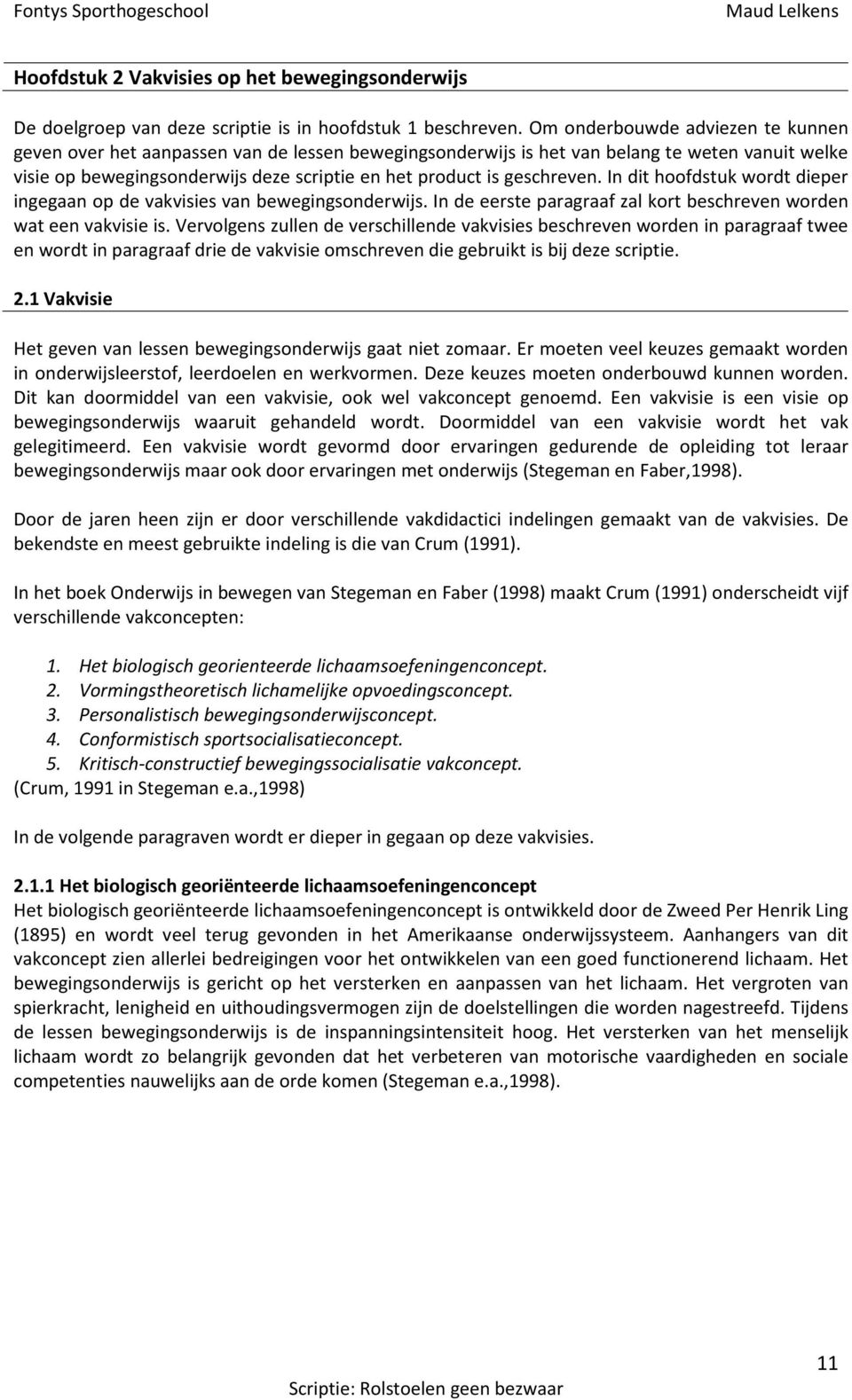 geschreven. n dit hoofdstuk wordt dieper ingegaan op de vakvisies van bewegingsonderwijs. n de eerste paragraaf zal kort beschreven worden wat een vakvisie is.