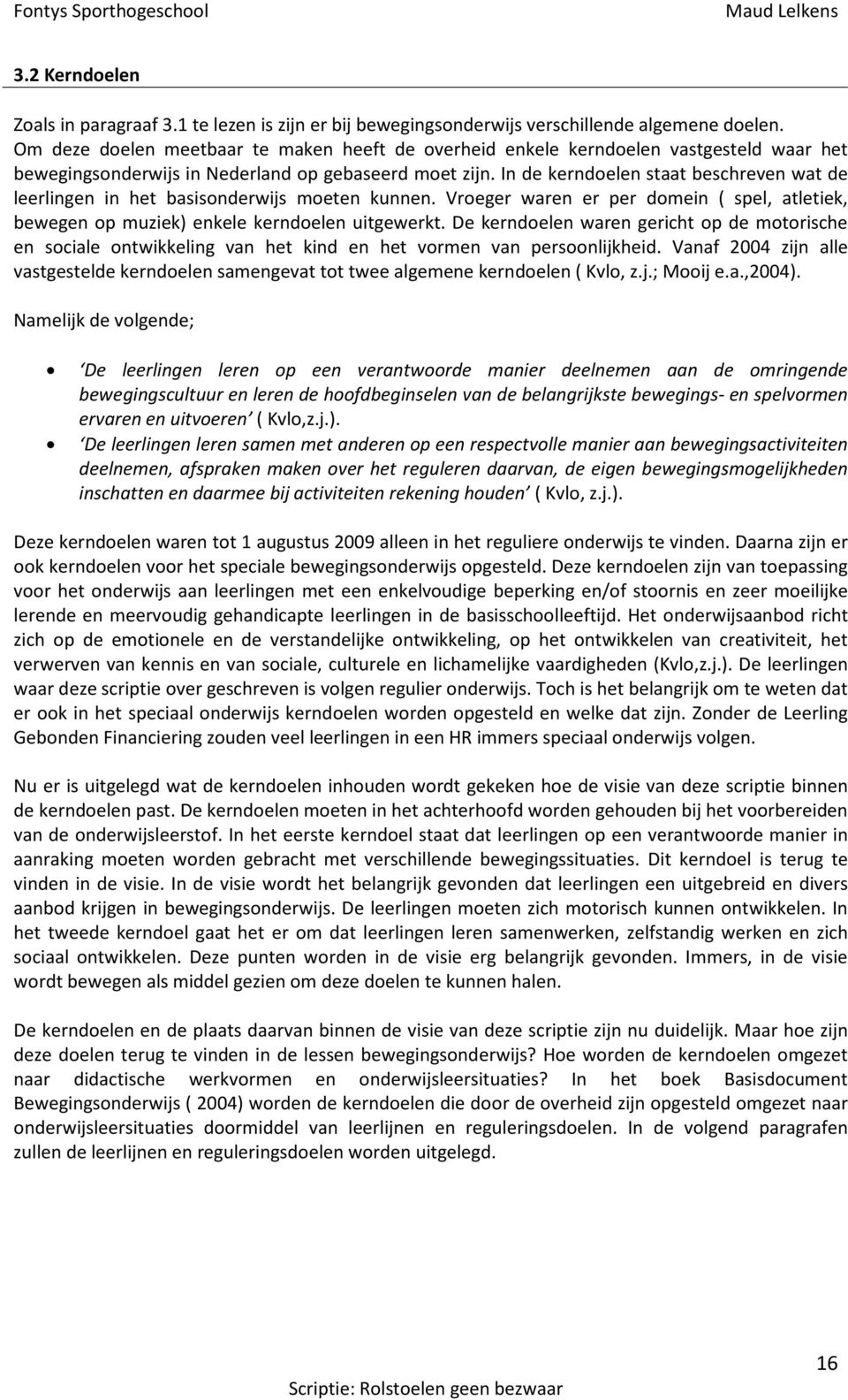 n de kerndoelen staat beschreven wat de leerlingen in het basisonderwijs moeten kunnen. Vroeger waren er per domein ( spel, atletiek, bewegen op muziek) enkele kerndoelen uitgewerkt.