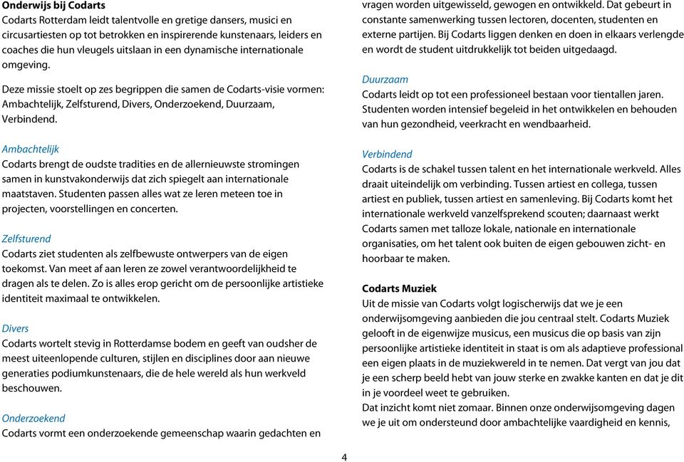 Ambachtelijk Codarts brengt de oudste tradities en de allernieuwste stromingen samen in kunstvakonderwijs dat zich spiegelt aan internationale maatstaven.