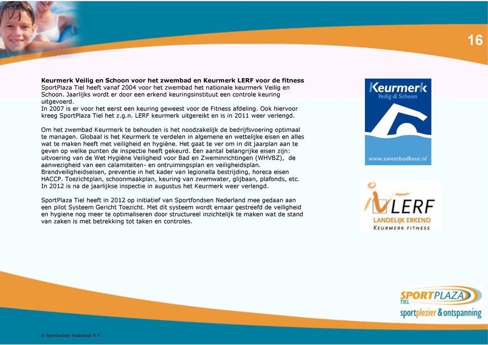 Ook hiervoor kreeg SportPlaza Tiel het z.g.n. LERF keurmerk uitgereikt en is in 2011 weer verlengd. Om het zwembad Keurmerk te behouden is het noodzakelijk de bedrijfsvoering optimaal te managen.