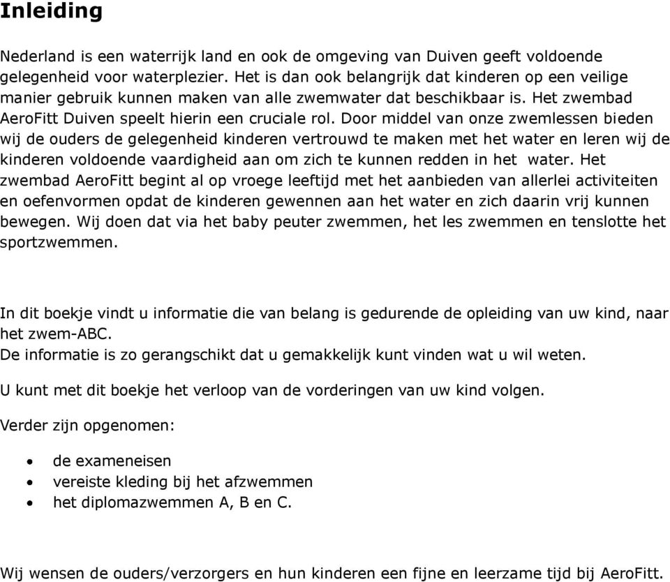 Door middel van onze zwemlessen bieden wij de ouders de gelegenheid kinderen vertrouwd te maken met het water en leren wij de kinderen voldoende vaardigheid aan om zich te kunnen redden in het water.