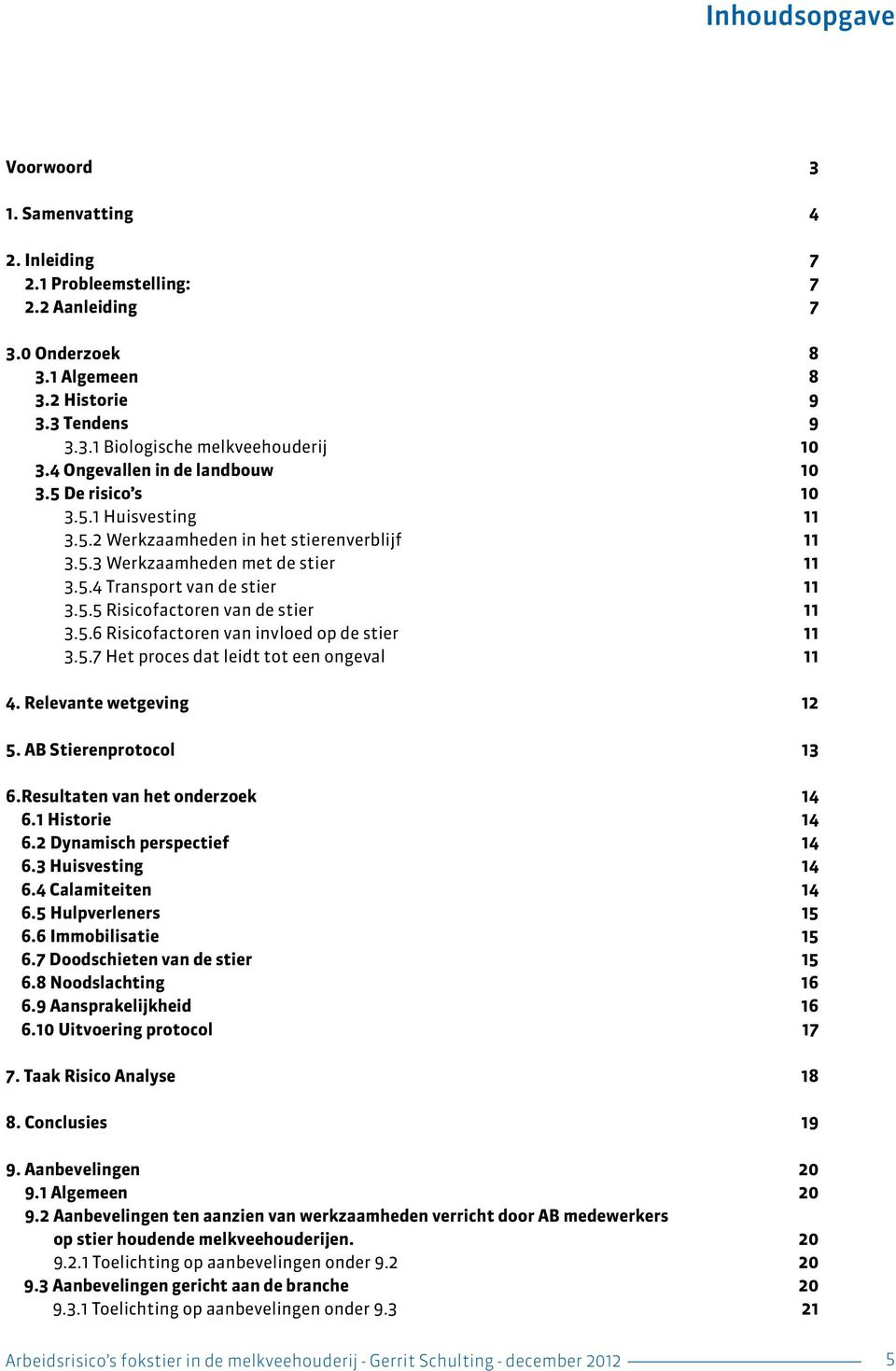 5.6 Risicofactoren van invloed op de stier 11 3.5.7 Het proces dat leidt tot een ongeval 11 4. Relevante wetgeving 12 5. AB Stierenprotocol 13 6. Resultaten van het onderzoek 14 6.1 Historie 14 6.