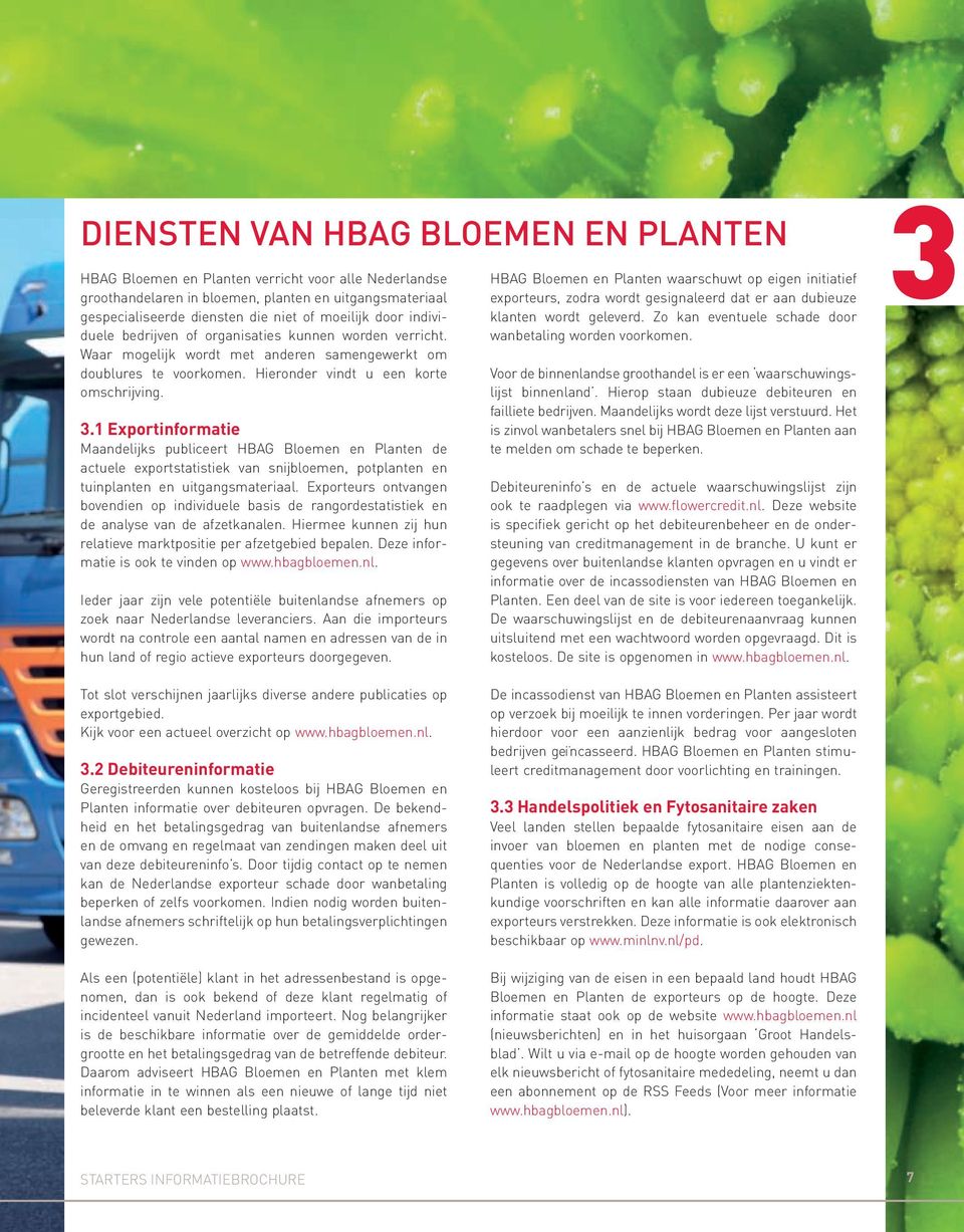 1 Exportinformatie Maandelijks publiceert HBAG Bloemen en Planten de actuele exportstatistiek van snijbloemen, potplanten en tuinplanten en uitgangsmateriaal.