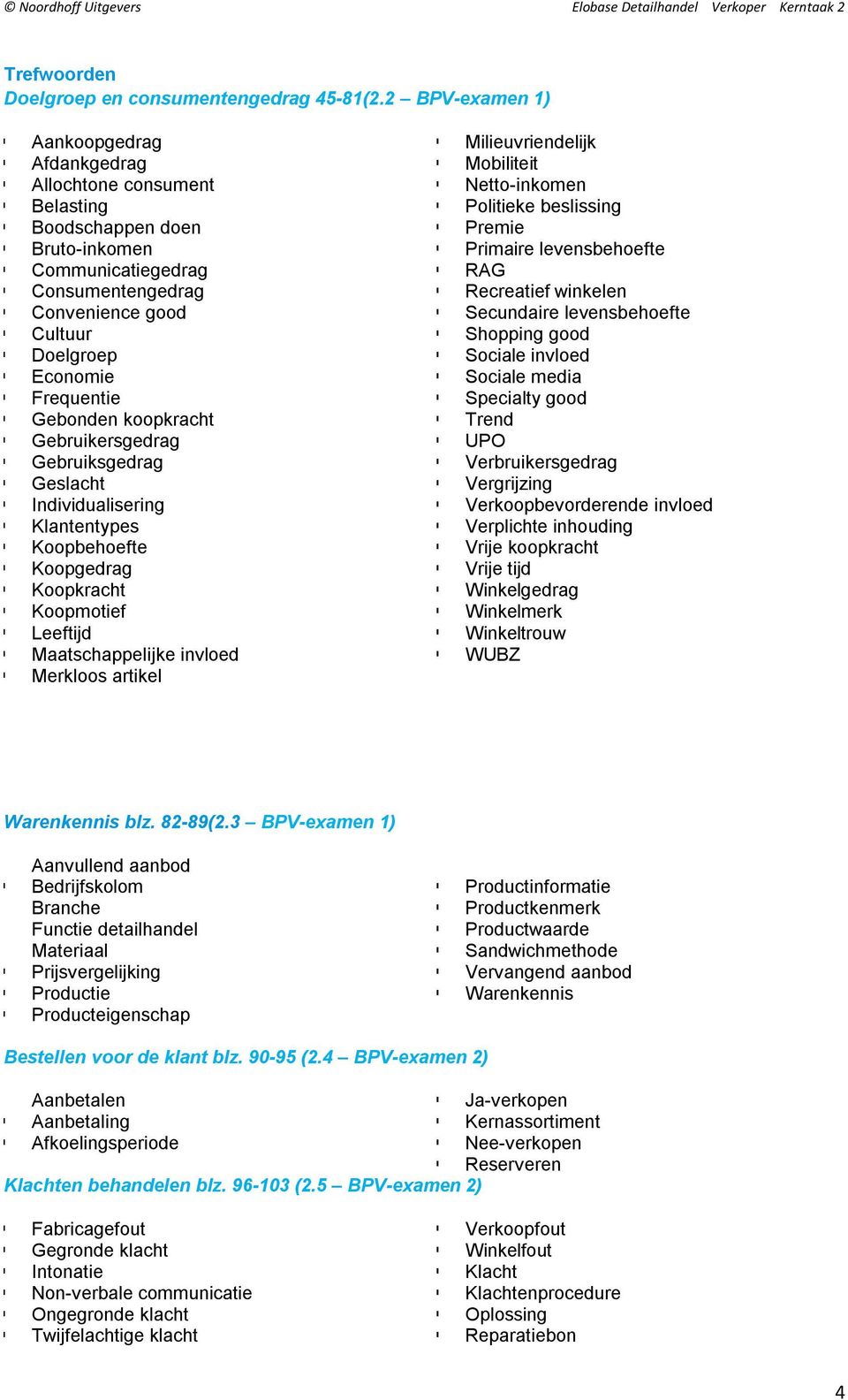 Gebonden koopkracht Gebruikersgedrag Gebruiksgedrag Geslacht Individualisering Klantentypes Koopbehoefte Koopgedrag Koopkracht Koopmotief Leeftijd Maatschappelijke invloed Merkloos artikel