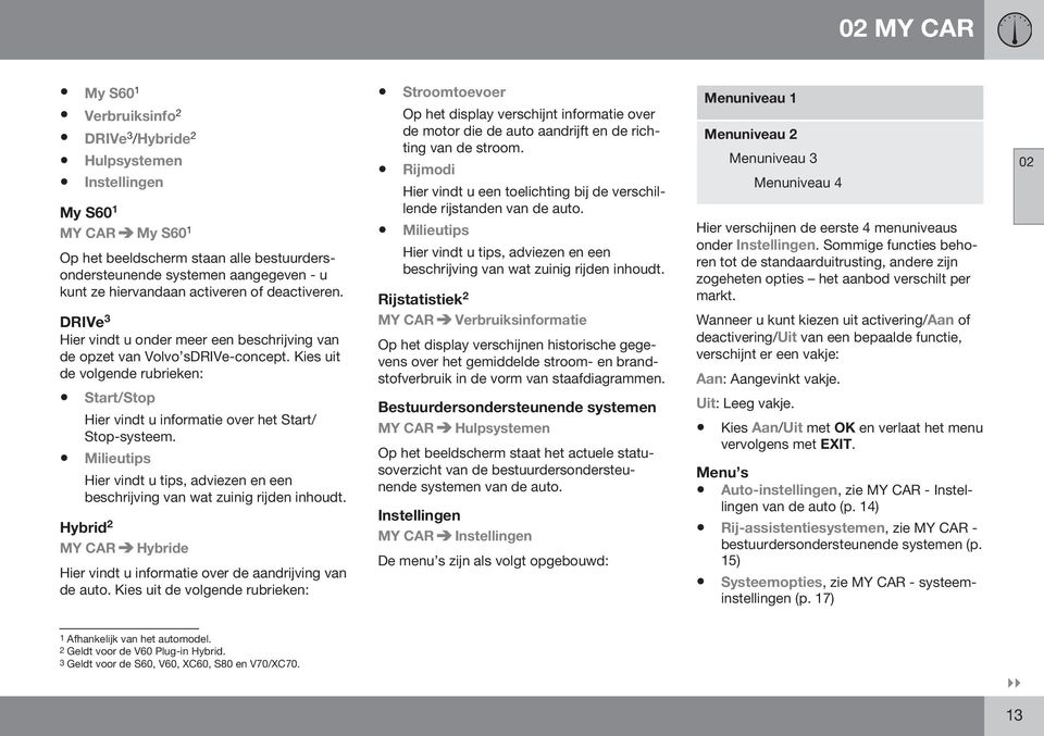 Kies uit de volgende rubrieken: Start/Stop Hier vindt u informatie over het Start/ Stop-systeem. Milieutips Hier vindt u tips, adviezen en een beschrijving van wat zuinig rijden inhoudt.