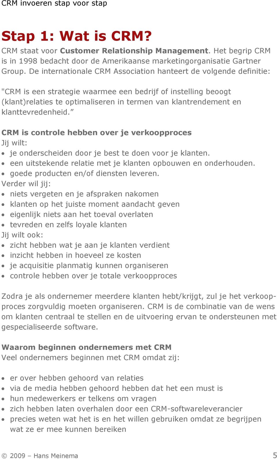 klanttevredenheid. CRM is controle hebben over je verkoopproces Jij wilt: je onderscheiden door je best te doen voor je klanten. een uitstekende relatie met je klanten opbouwen en onderhouden.