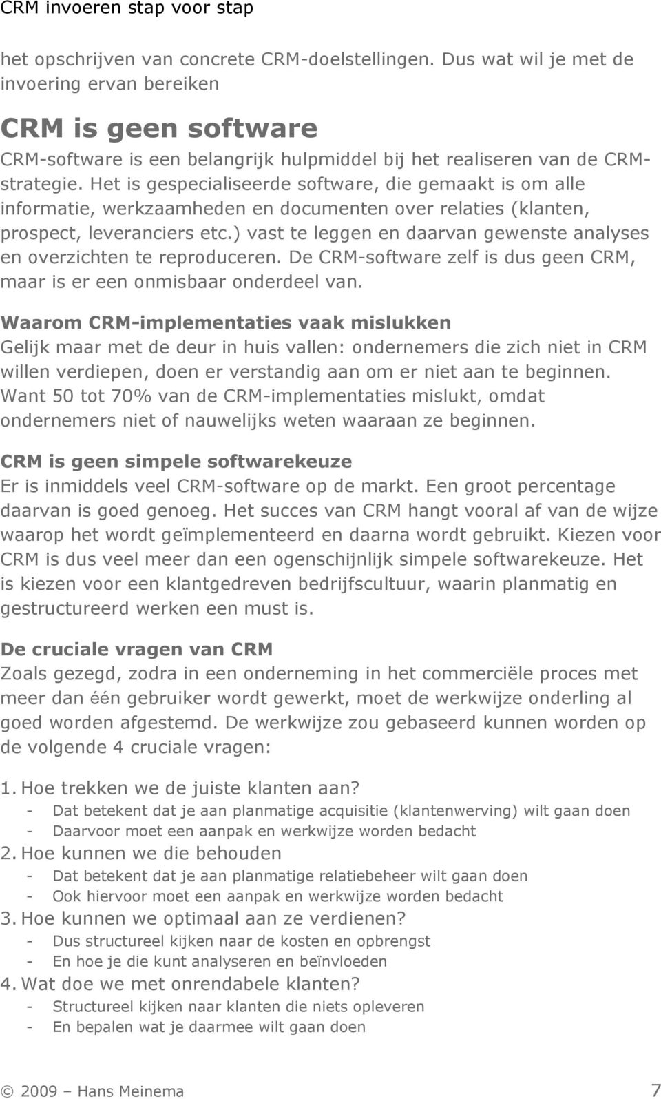 ) vast te leggen en daarvan gewenste analyses en overzichten te reproduceren. De CRM-software zelf is dus geen CRM, maar is er een onmisbaar onderdeel van.