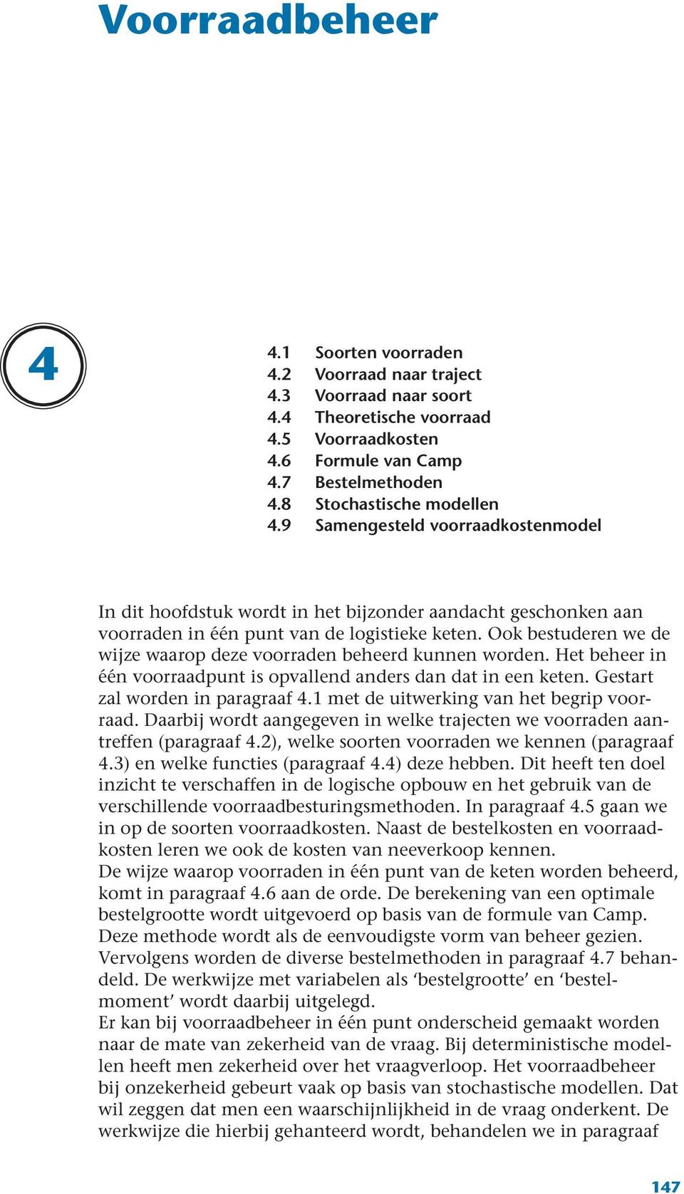 Ook bestuderen we de wijze waarop deze voorraden beheerd kunnen worden. Het beheer in één voorraadpunt is opvallend anders dan dat in een keten. Gestart zal worden in paragraaf 4.