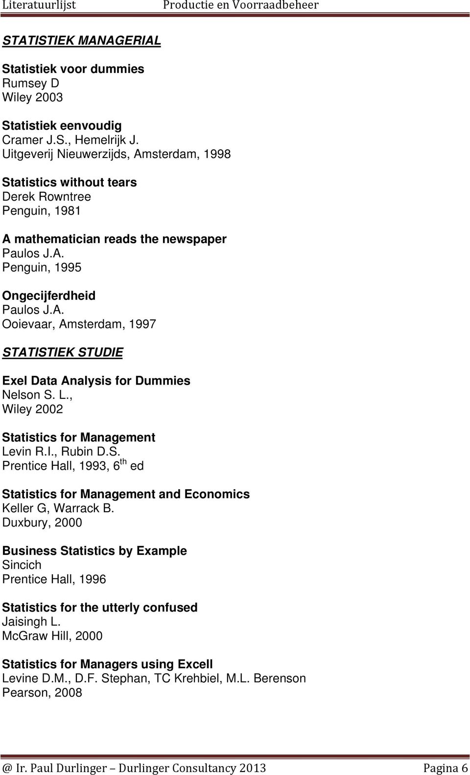 L., Wiley 2002 Statistics for Management Levin R.I., Rubin D.S. Prentice Hall, 1993, 6 th ed Statistics for Management and Economics Keller G, Warrack B.