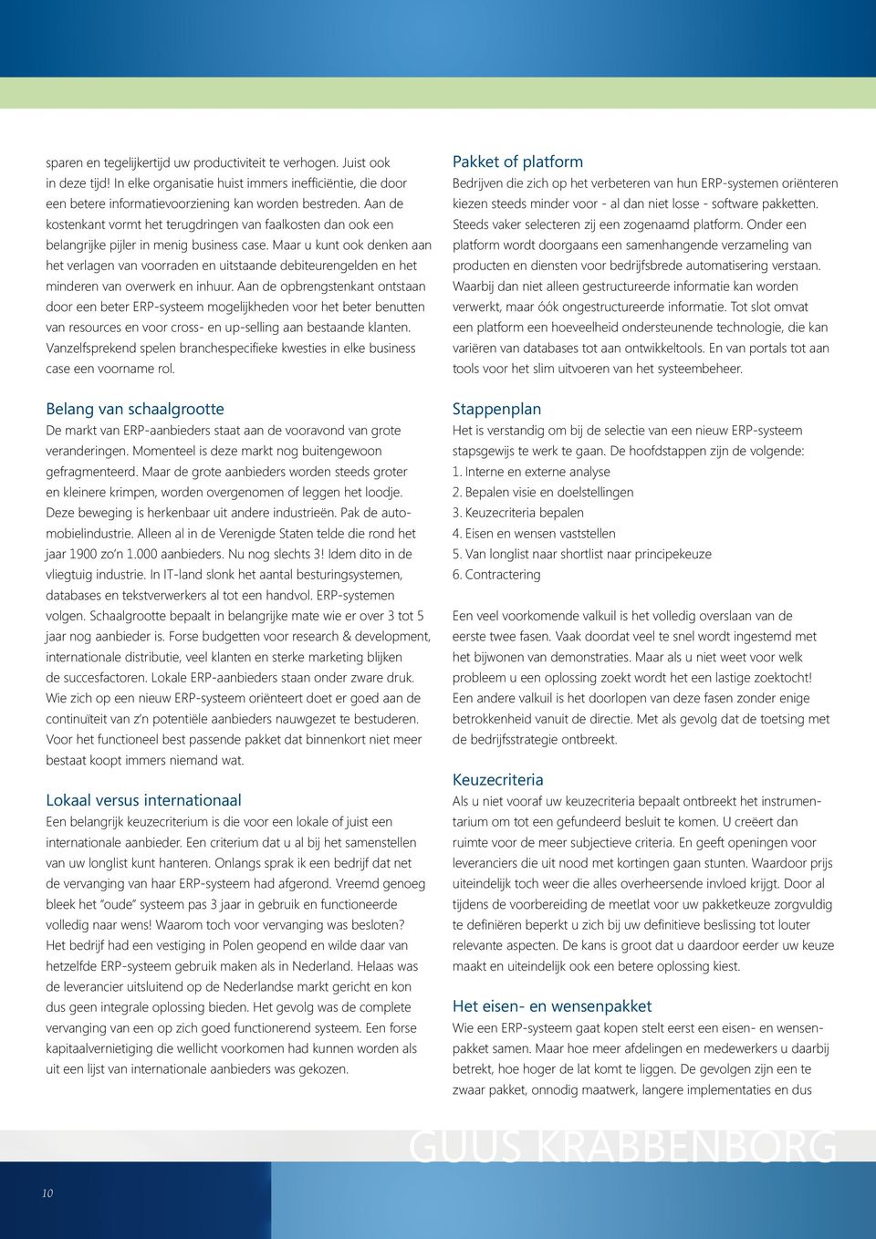 Maar u kunt ook denken aan het verlagen van voorraden en uitstaande debiteurengelden en het minderen van overwerk en inhuur.