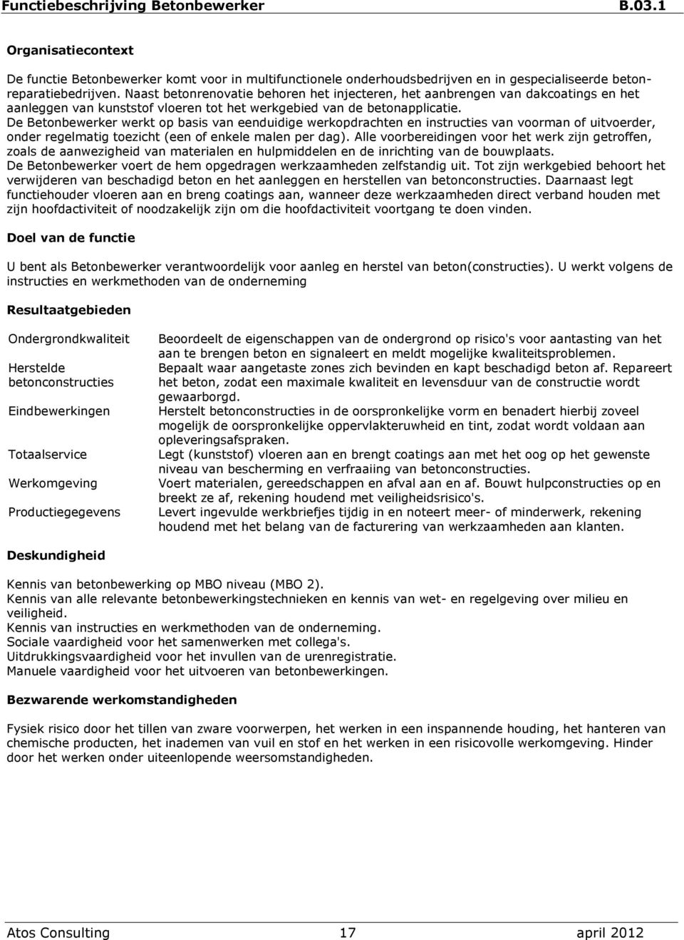 De Betonbewerker werkt op basis van eenduidige werkopdrachten en instructies van voorman of uitvoerder, onder regelmatig toezicht (een of enkele malen per dag).