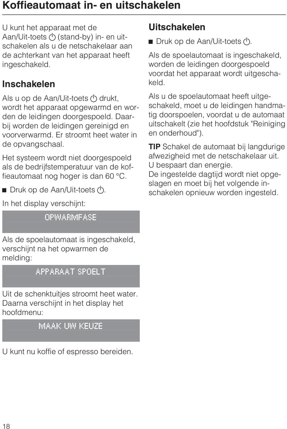 Er stroomt heet water in de opvangschaal. Het systeem wordt niet doorgespoeld als de bedrijfstemperatuur van de koffieautomaat nog hoger is dan 60 C. ^ Druk op de Aan/Uit-toets.