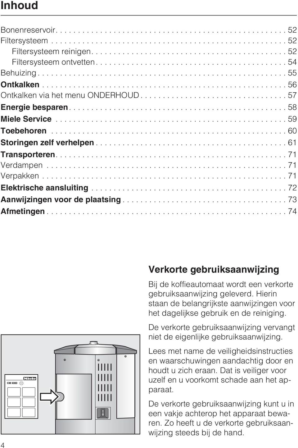 ..74 4 Verkorte gebruiksaanwijzing Bij de koffieautomaat wordt een verkorte gebruiksaanwijzing geleverd. Hierin staan de belangrijkste aanwijzingen voor het dagelijkse gebruik en de reiniging.