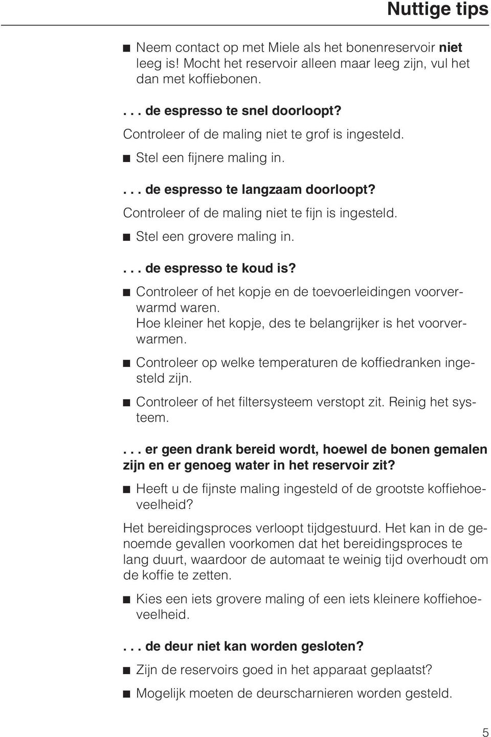 Nuttige tips...deespresso te koud is? ^ Controleer of het kopje en de toevoerleidingen voorverwarmd waren. Hoe kleiner het kopje, des te belangrijker is het voorverwarmen.