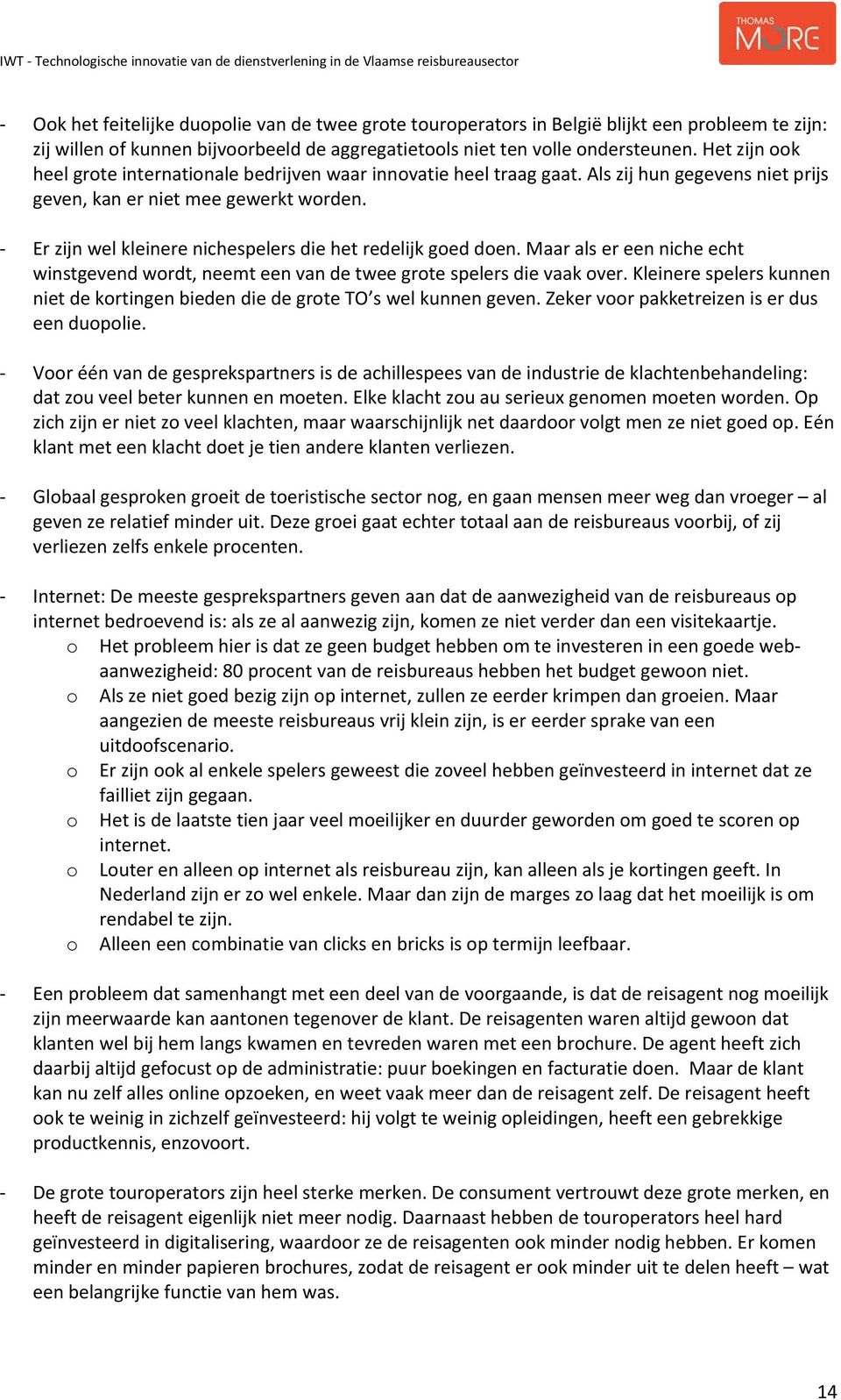 Er zijn wel kleinere nichespelers die het redelijk goed doen. Maar als er een niche echt winstgevend wordt, neemt een van de twee grote spelers die vaak over.