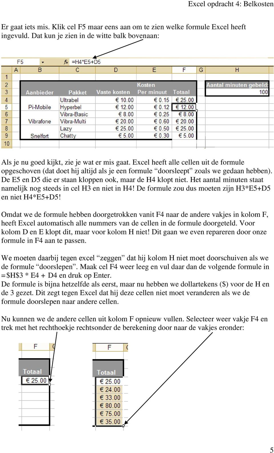 Het aantal minuten staat namelijk nog steeds in cel H3 en niet in H4! De formule zou dus moeten zijn H3*E5+D5 en niet H4*E5+D5!