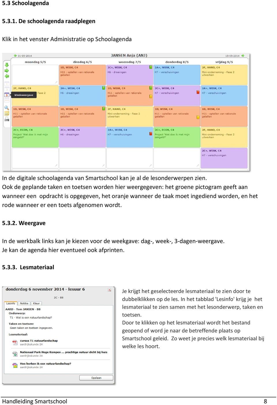 een toets afgenomen wordt. 5.3.2. Weergave In de werkbalk links kan je kiezen voor de weekgave: dag-, week-, 3-dagen-weergave. Je kan de agenda hier eventueel ook afprinten. 5.3.3. Lesmateriaal Je krijgt het geselecteerde lesmateriaal te zien door te dubbelklikken op de les.