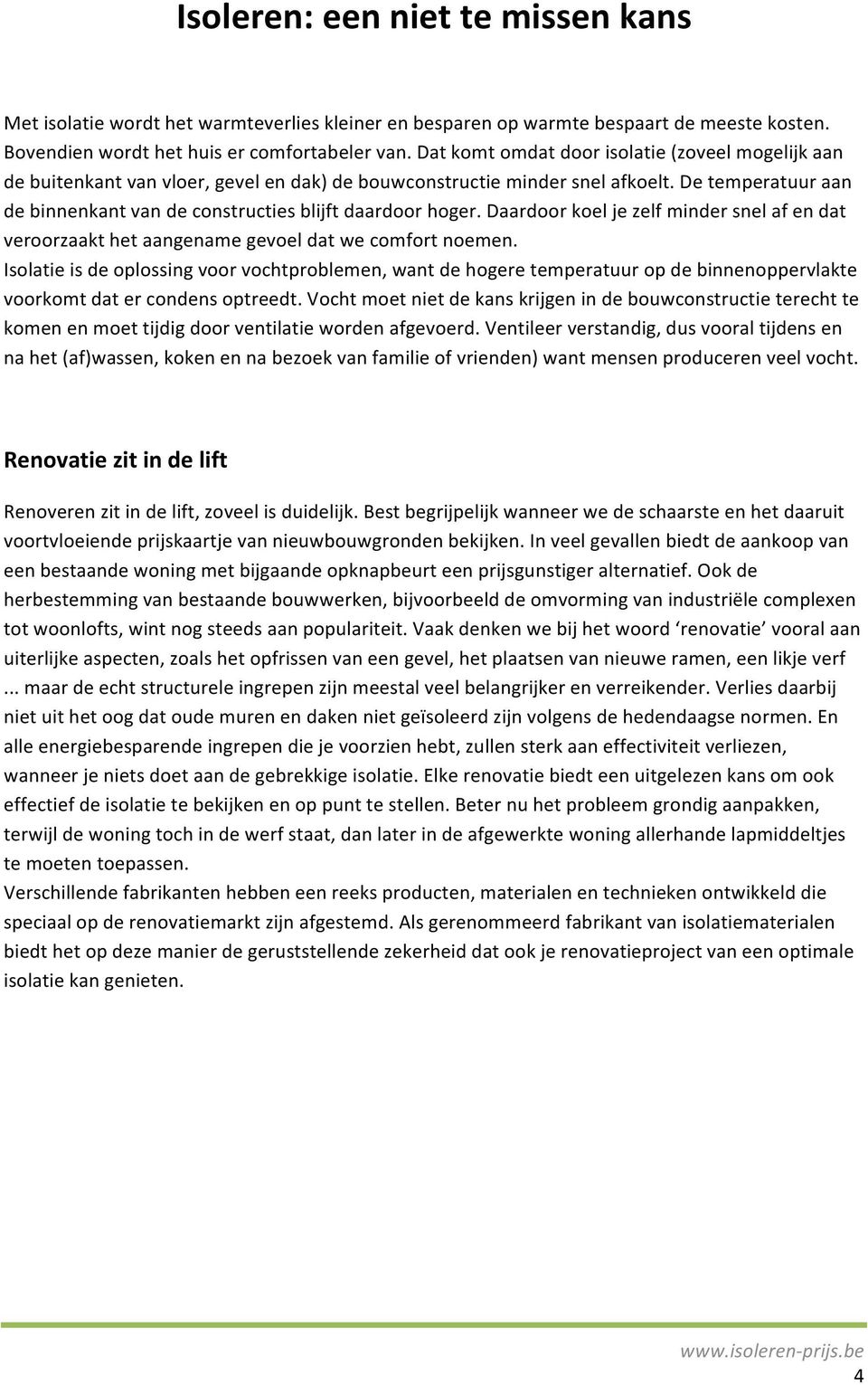 De temperatuur aan de binnenkant van de constructies blijft daardoor hoger. Daardoor koel je zelf minder snel af en dat veroorzaakt het aangename gevoel dat we comfort noemen.