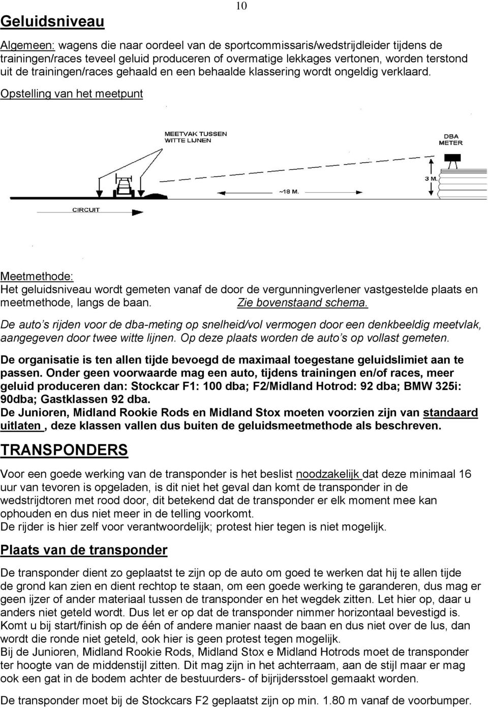 Opstelling van het meetpunt Meetmethode: Het geluidsniveau wordt gemeten vanaf de door de vergunningverlener vastgestelde plaats en meetmethode, langs de baan. Zie bovenstaand schema.