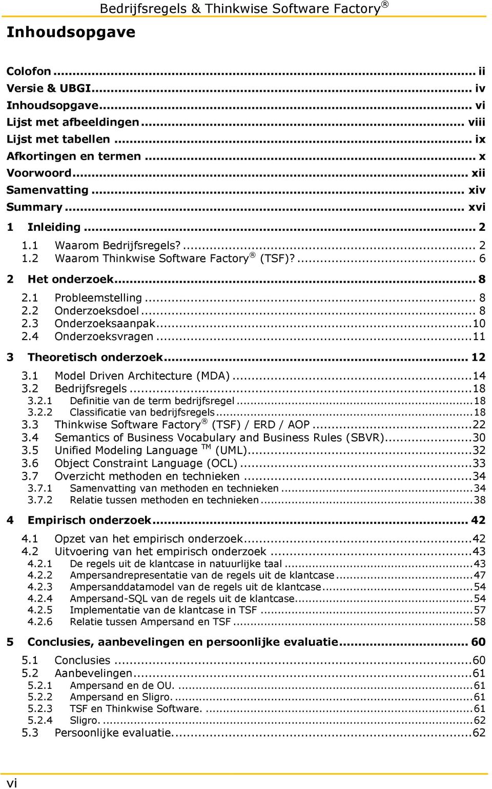 .. 8 2.2 Onderzoeksdoel... 8 2.3 Onderzoeksaanpak... 10 2.4 Onderzoeksvragen... 11 3 Theoretisch onderzoek... 12 3.1 Model Driven Architecture (MDA)... 14 3.2 Bedrijfsregels... 18 3.2.1 3.2.2 Definitie van de term bedrijfsregel.