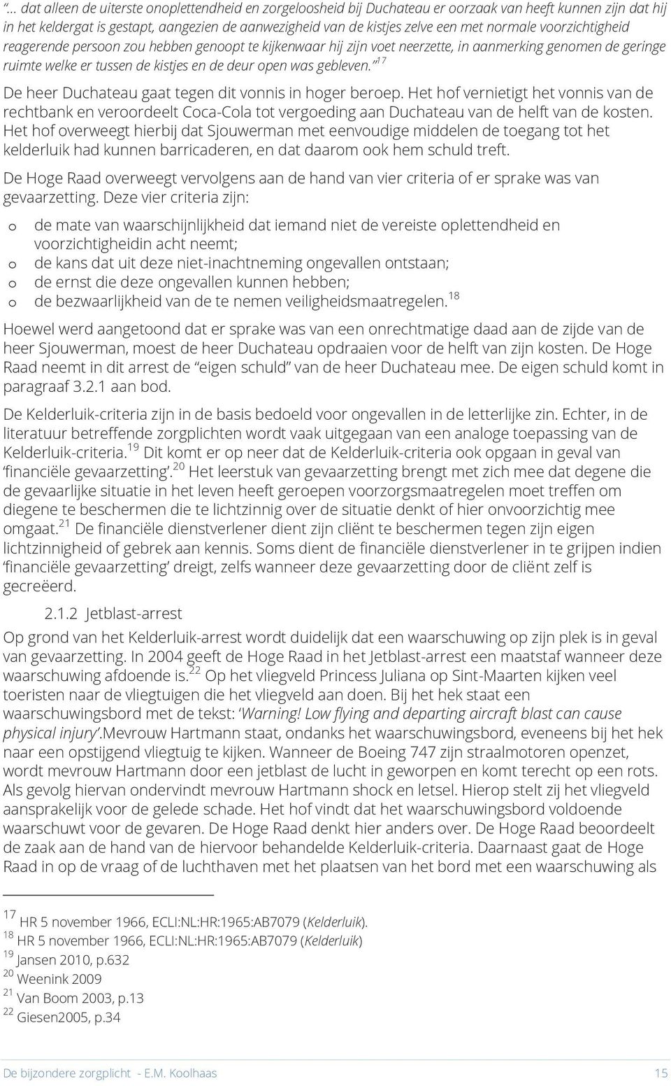 17 De heer Duchateau gaat tegen dit vonnis in hoger beroep. Het hof vernietigt het vonnis van de rechtbank en veroordeelt Coca-Cola tot vergoeding aan Duchateau van de helft van de kosten.