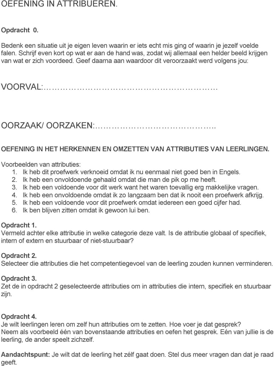 Geef daarna aan waardoor dit veroorzaakt werd volgens jou: VOORVAL: OORZAAK/ OORZAKEN:.. OEFENING IN HET HERKENNEN EN OMZETTEN VAN ATTRIBUTIES VAN LEERLINGEN. Voorbeelden van attributies: 1.