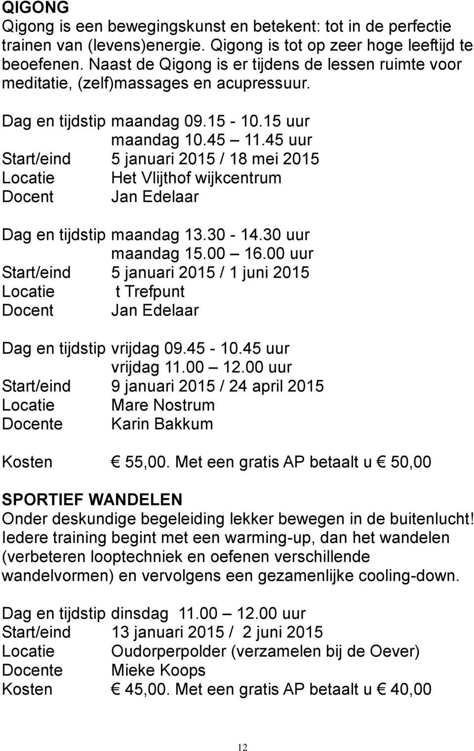 45 uur Start/eind 5 januari 2015 / 18 mei 2015 Locatie Het Vlijthof wijkcentrum Docent Jan Edelaar Dag en tijdstip maandag 13.30-14.30 uur maandag 15.00 16.