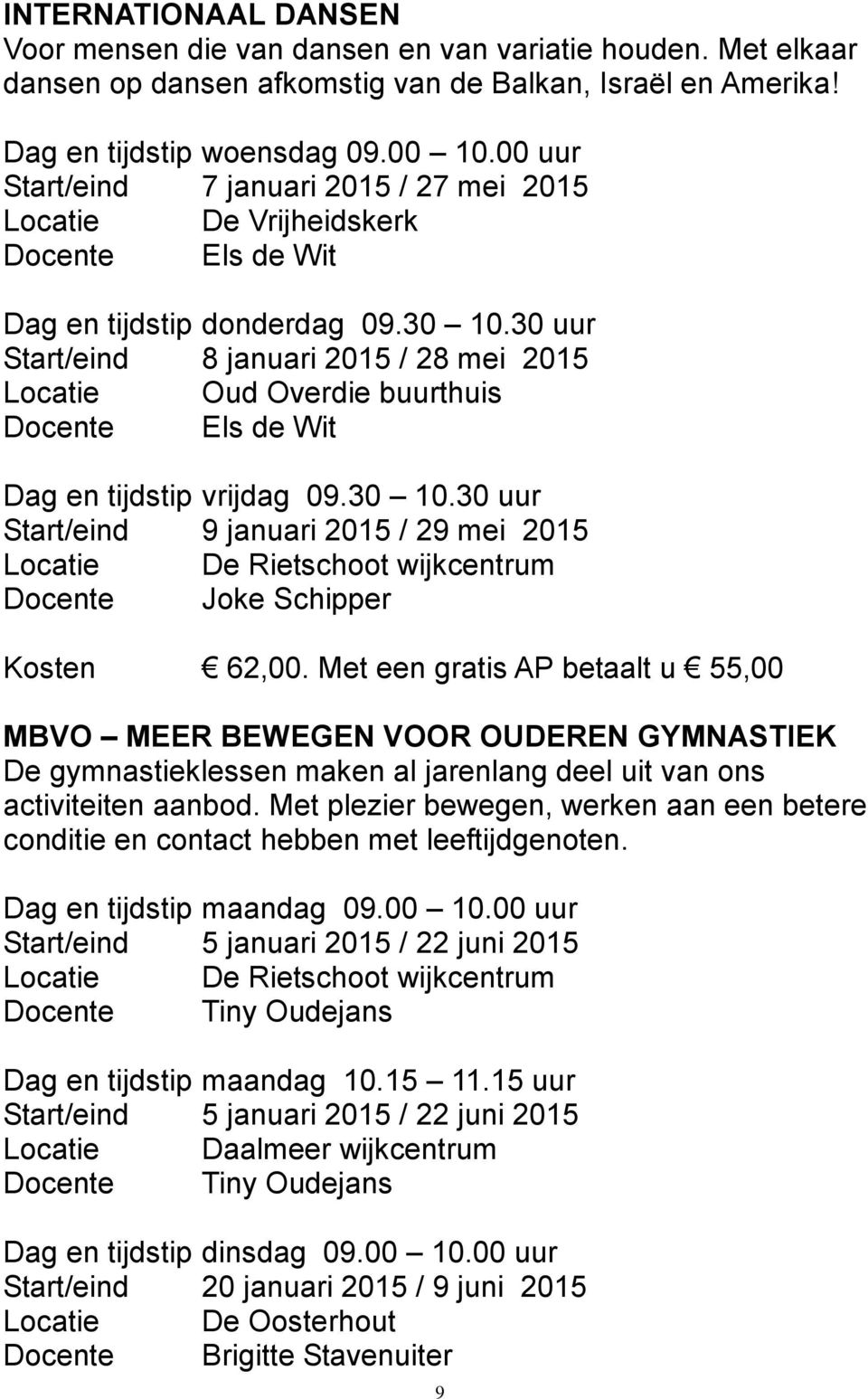 30 uur Start/eind 8 januari 2015 / 28 mei 2015 Locatie Oud Overdie buurthuis Docente Els de Wit Dag en tijdstip vrijdag 09.30 10.