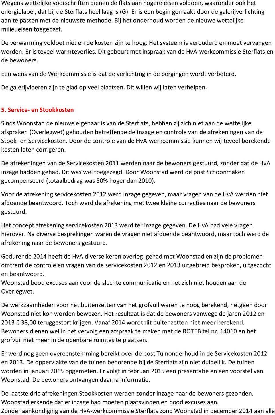 De verwarming voldoet niet en de kosten zijn te hoog. Het systeem is verouderd en moet vervangen worden. Er is teveel warmteverlies.