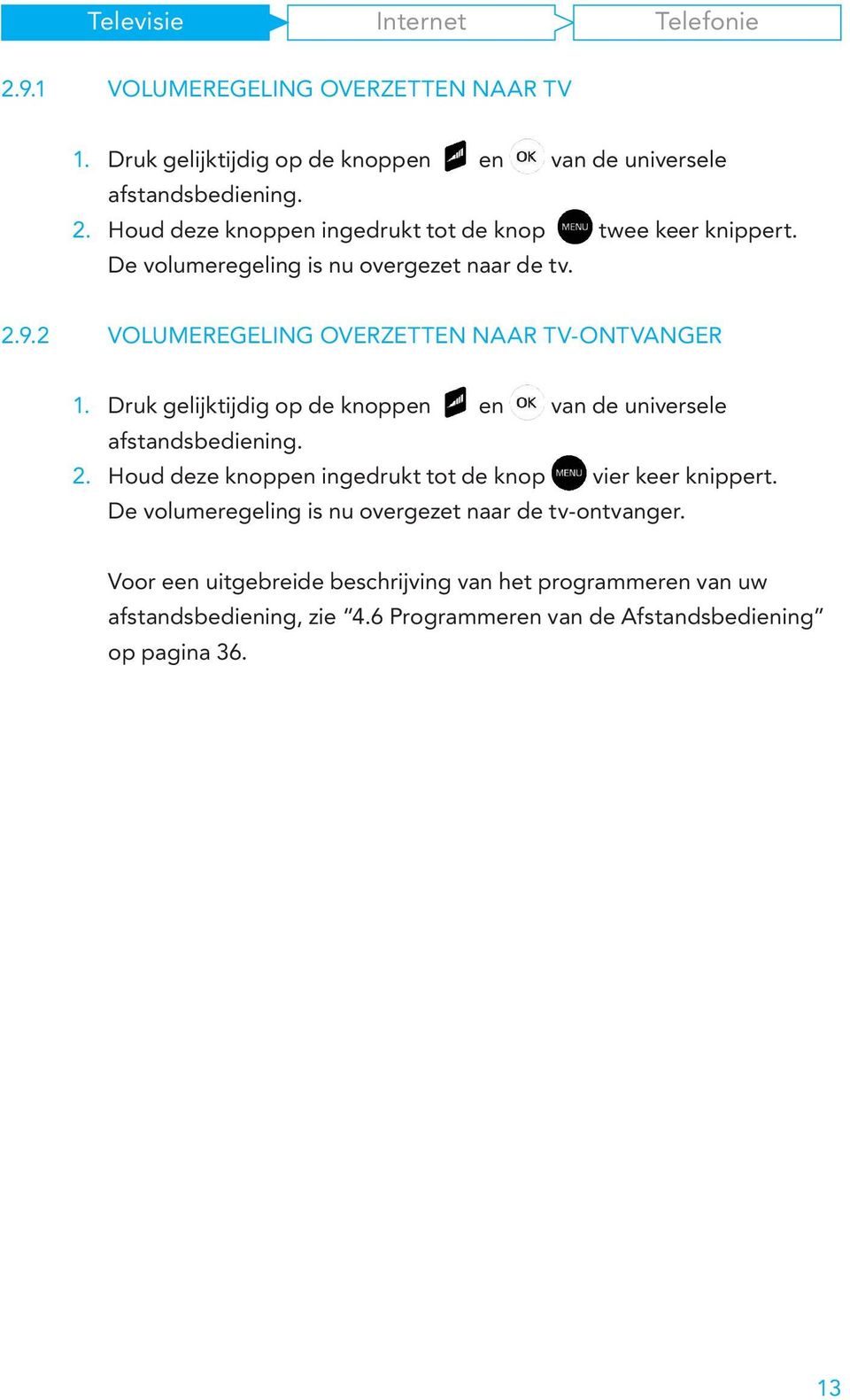 2 VOLUMEREGELING OVERZETTEN NAAR TV-ONTVANGER 1. Druk gelijktijdig op de knoppen en van de universele afstandsbediening. 2.