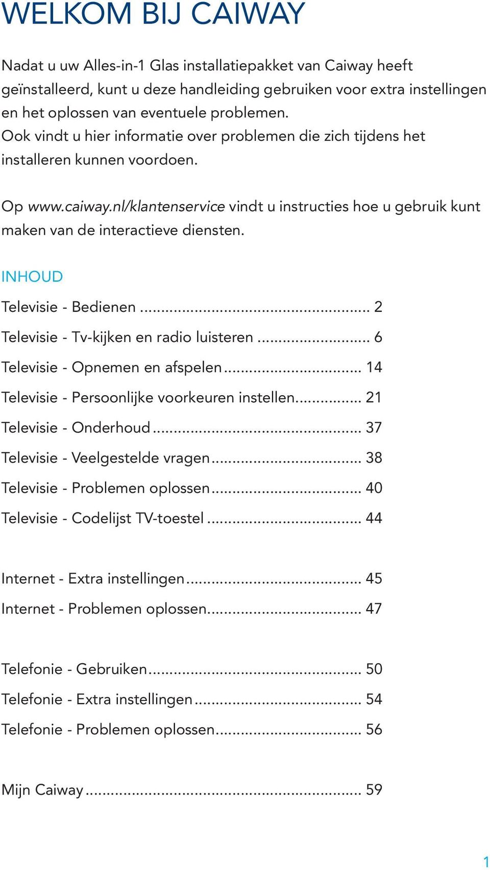 INHOUD Televisie - Bedienen... 2 Televisie - Tv-kijken en radio luisteren... 6 Televisie - Opnemen en afspelen... 14 Televisie - Persoonlijke voorkeuren instellen... 21 Televisie - Onderhoud.