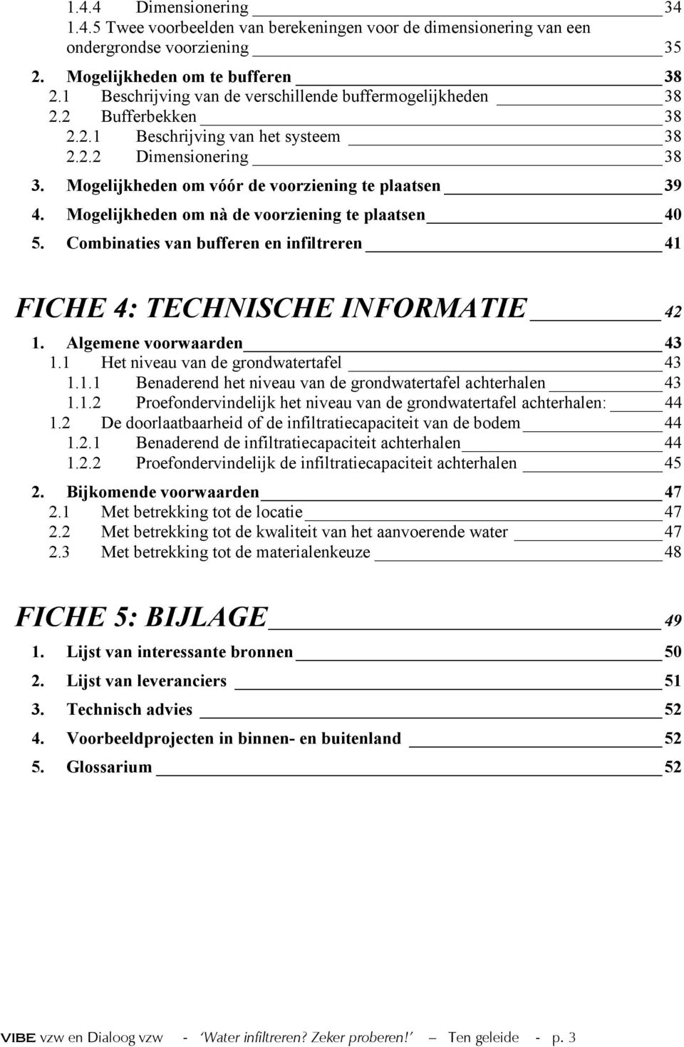 Mogelijkheden om nà de voorziening te plaatsen 40 5. Combinaties van bufferen en infiltreren 41 FICHE 4: TECHNISCHE INFORMATIE 42 1. Algemene voorwaarden 43 1.1 Het niveau van de grondwatertafel 43 1.