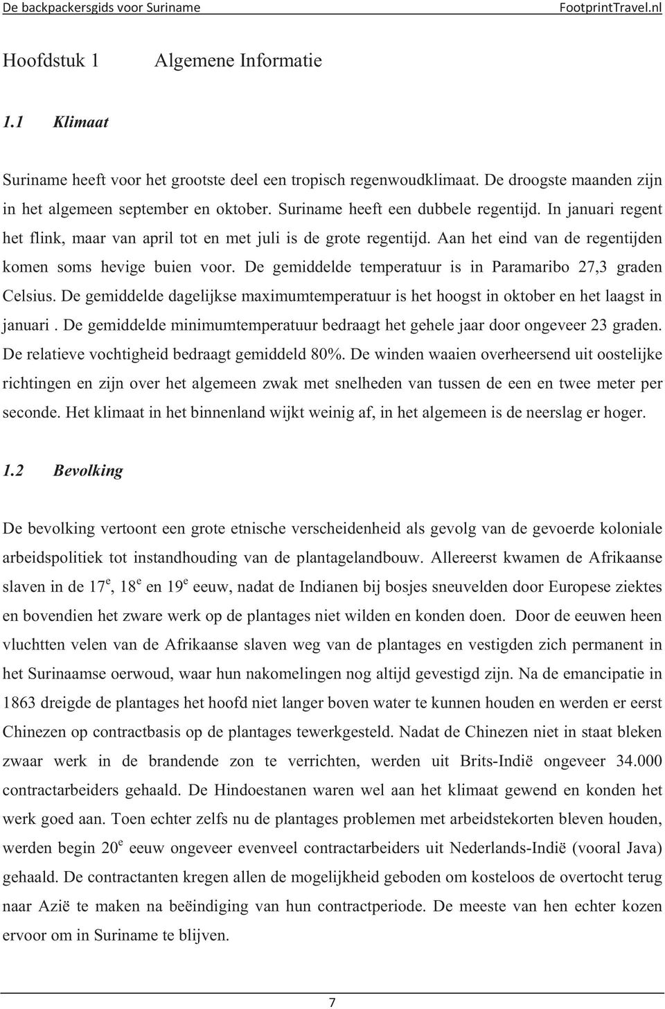 Aan het eind van de regentijden komen soms hevige buien voor. De gemiddelde temperatuur is in Paramaribo 27,3 graden Celsius.