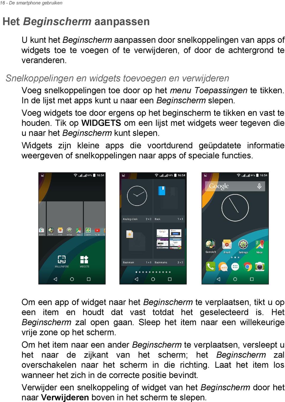 Voeg widgets toe door ergens op het beginscherm te tikken en vast te houden. Tik op WIDGETS om een lijst met widgets weer tegeven die u naar het Beginscherm kunt slepen.