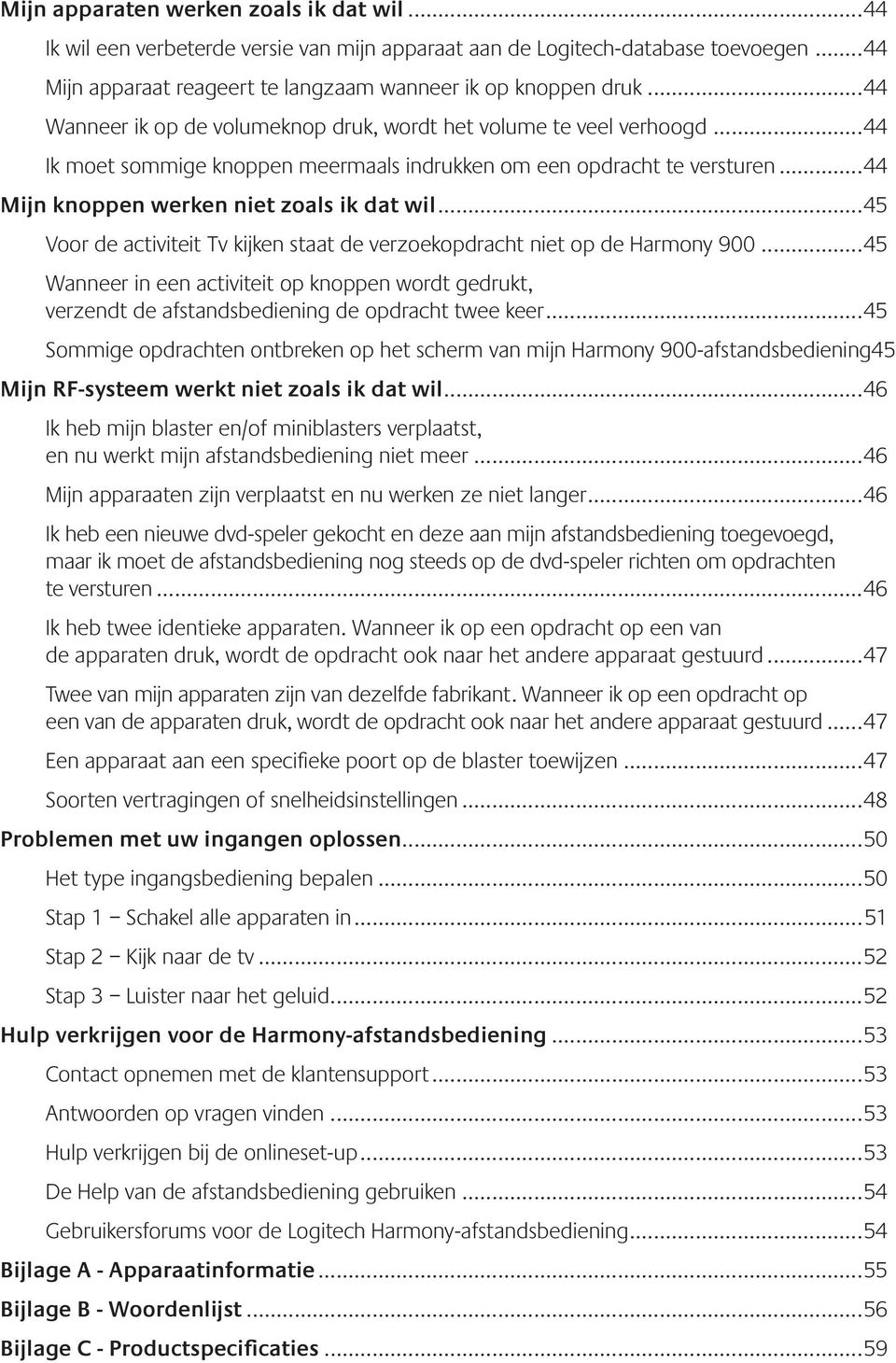 ..45 Voor de activiteit Tv kijken staat de verzoekopdracht niet op de Harmony 900...45 Wanneer in een activiteit op knoppen wordt gedrukt, verzendt de afstandsbediening de opdracht twee keer.