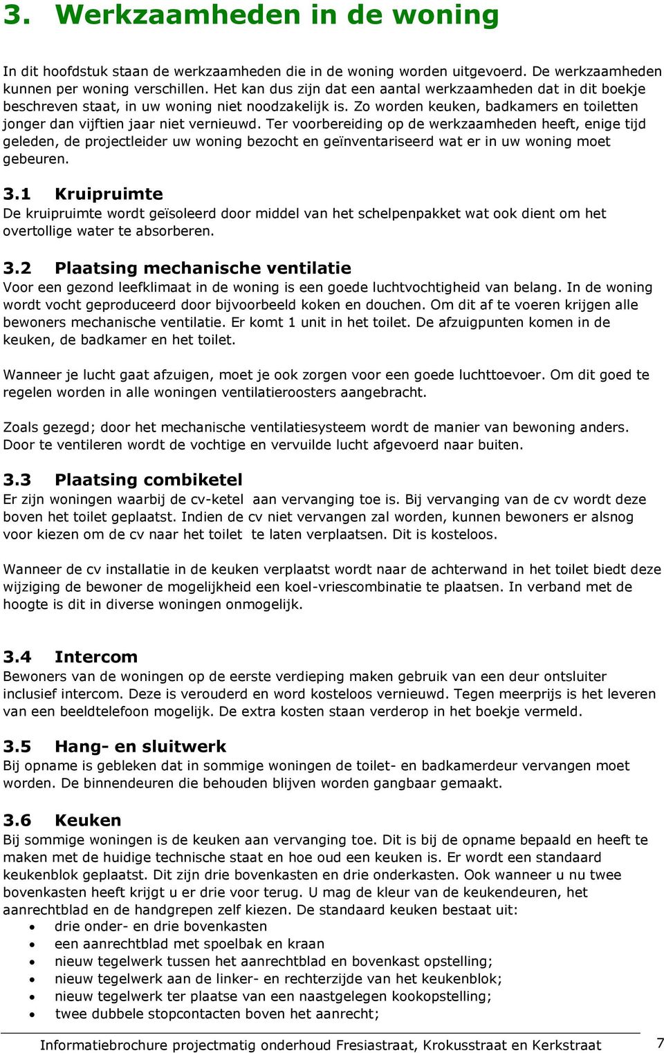 Ter voorbereiding op de werkzaamheden heeft, enige tijd geleden, de projectleider uw woning bezocht en geïnventariseerd wat er in uw woning moet gebeuren. 3.