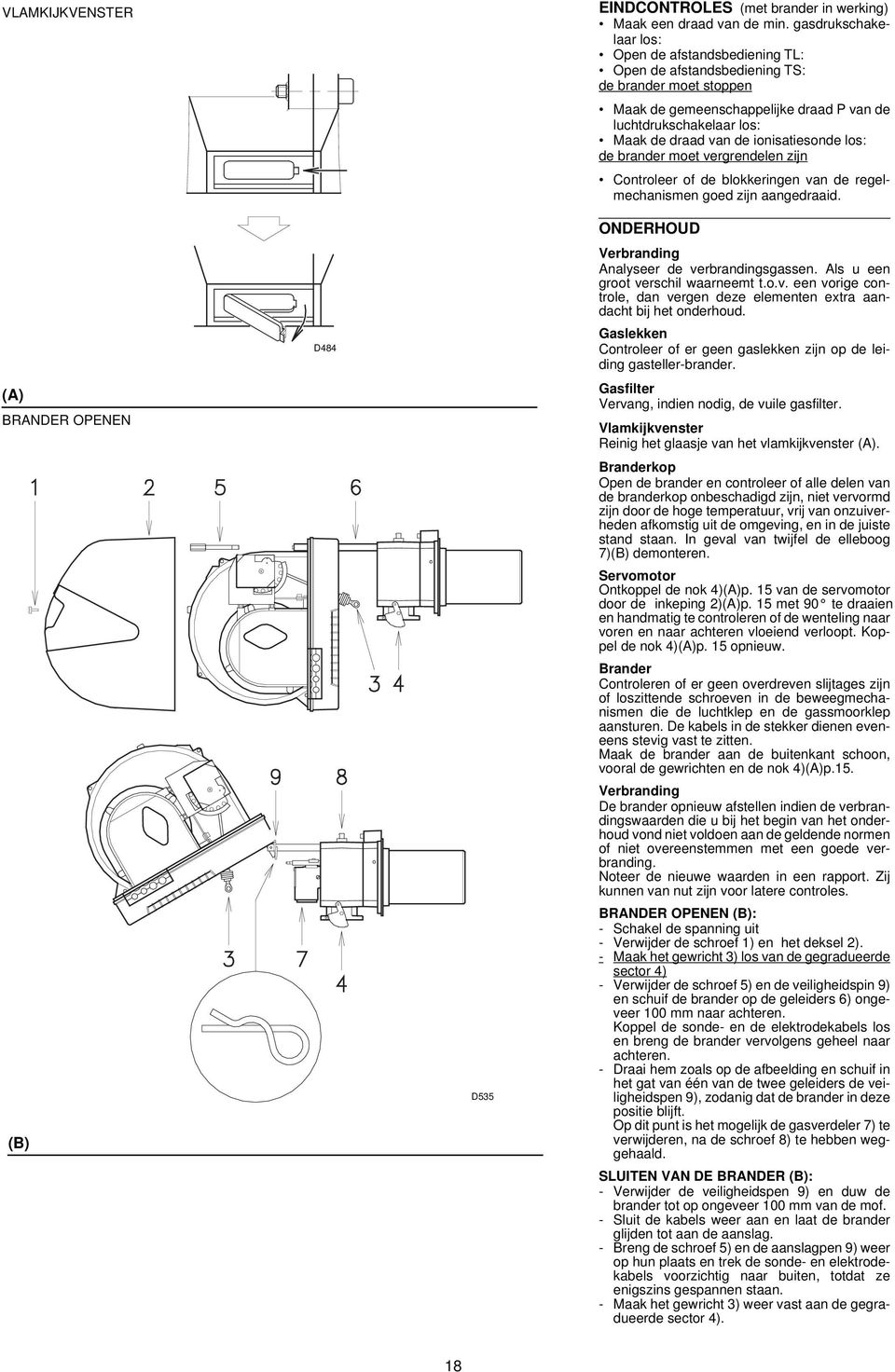 ionisatiesonde los: de brander moet vergrendelen zijn Controleer of de blokkeringen van de regelmechanismen goed zijn aangedraaid. ONDERHOUD Verbranding Analyseer de verbrandingsgassen.