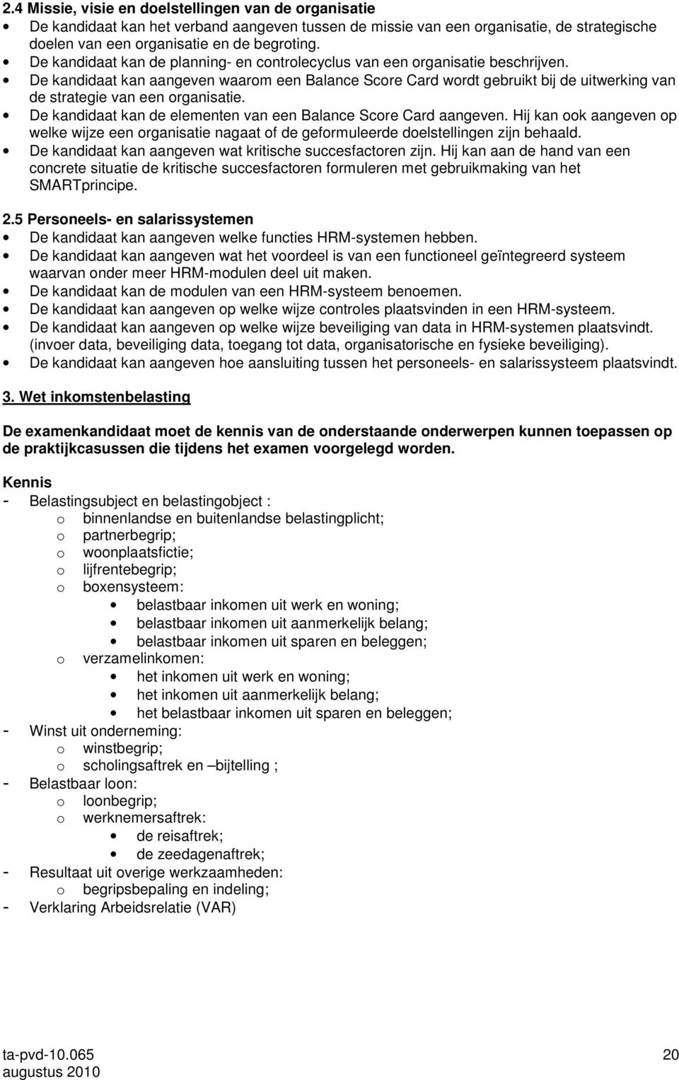 De kandidaat kan aangeven waarom een Balance Score Card wordt gebruikt bij de uitwerking van de strategie van een organisatie. De kandidaat kan de elementen van een Balance Score Card aangeven.