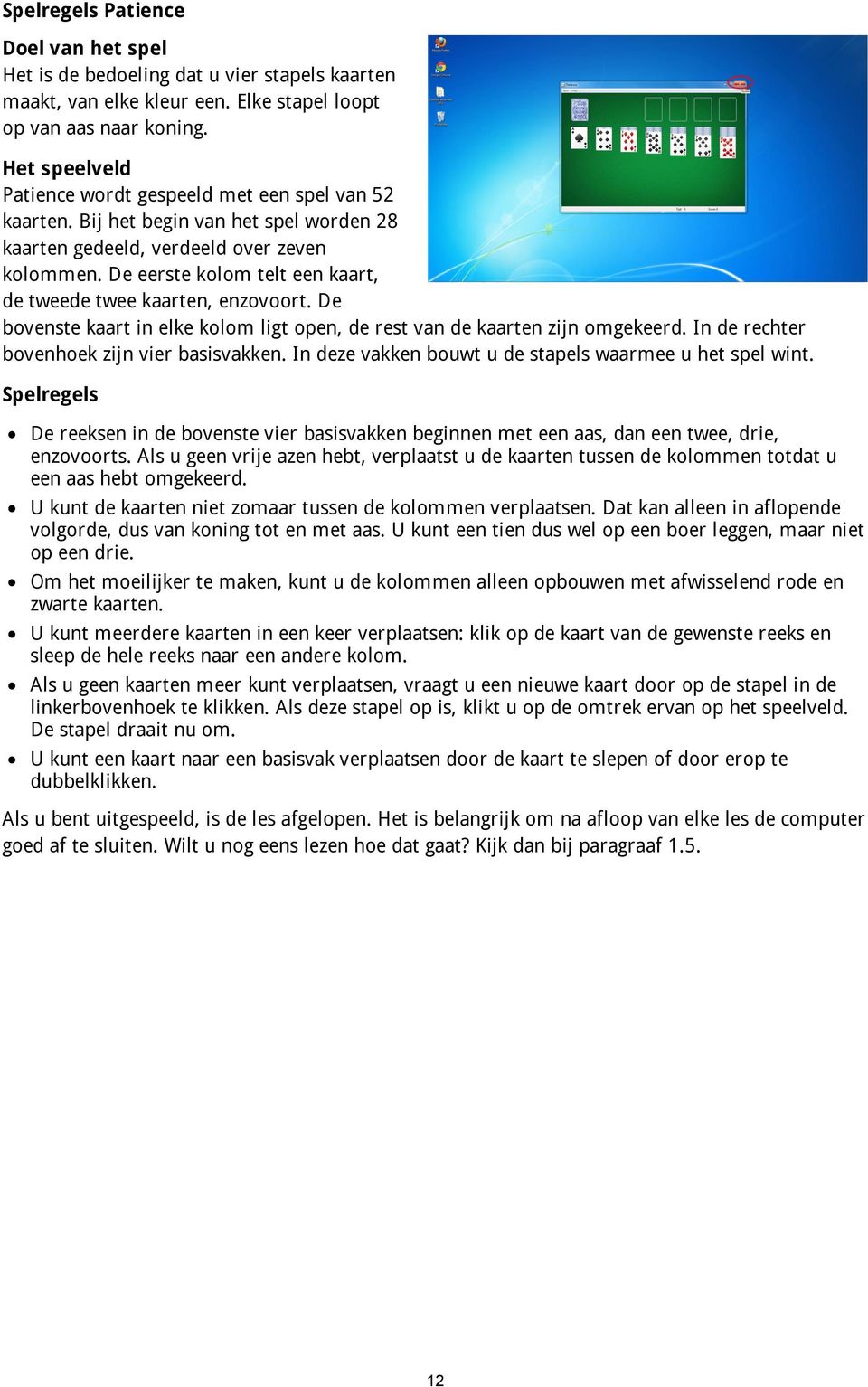 De eerste kolom telt een kaart, de tweede twee kaarten, enzovoort. De bovenste kaart in elke kolom ligt open, de rest van de kaarten zijn omgekeerd. In de rechter bovenhoek zijn vier basisvakken.