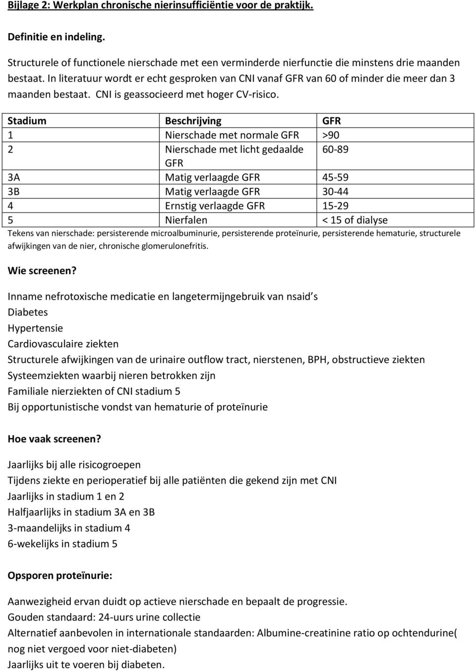 Stadium Beschrijving GFR 1 Nierschade met normale GFR >90 2 Nierschade met licht gedaalde 60-89 GFR 3A Matig verlaagde GFR 45-59 3B Matig verlaagde GFR 30-44 4 Ernstig verlaagde GFR 15-29 5 Nierfalen