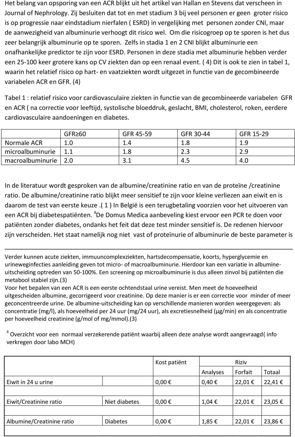 albuminurie verhoogt dit risico wel. Om die risicogroep op te sporen is het dus zeer belangrijk albuminurie op te sporen.