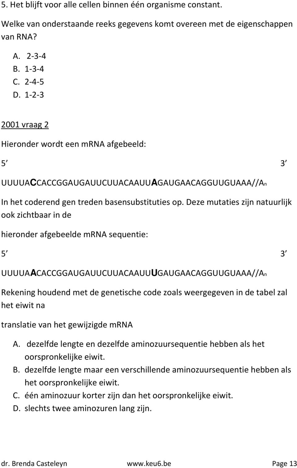 Deze mutaties zijn natuurlijk ook zichtbaar in de hieronder afgebeelde mrna sequentie: 5 3 UUUUAACACCGGAUGAUUCUUACAAUUUGAUGAACAGGUUGUAAA//An Rekening houdend met de genetische code zoals weergegeven